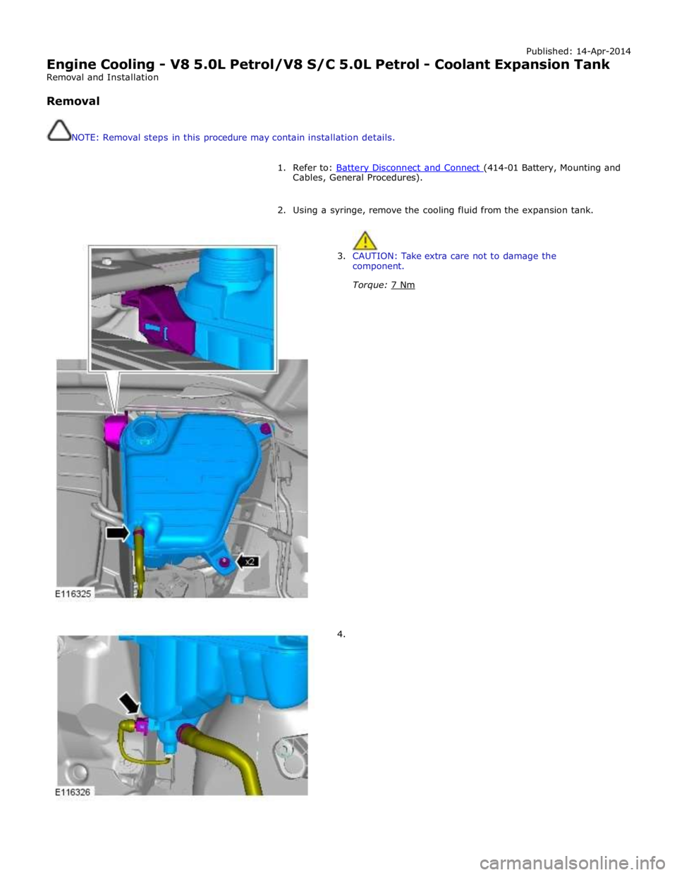JAGUAR XFR 2010 1.G Workshop Manual Published: 14-Apr-2014 
Engine Cooling - V8 5.0L Petrol/V8 S/C 5.0L Petrol - Coolant Expansion Tank 
Removal and Installation 
 
Removal 
 
 
NOTE: Removal steps in this procedure may contain installa