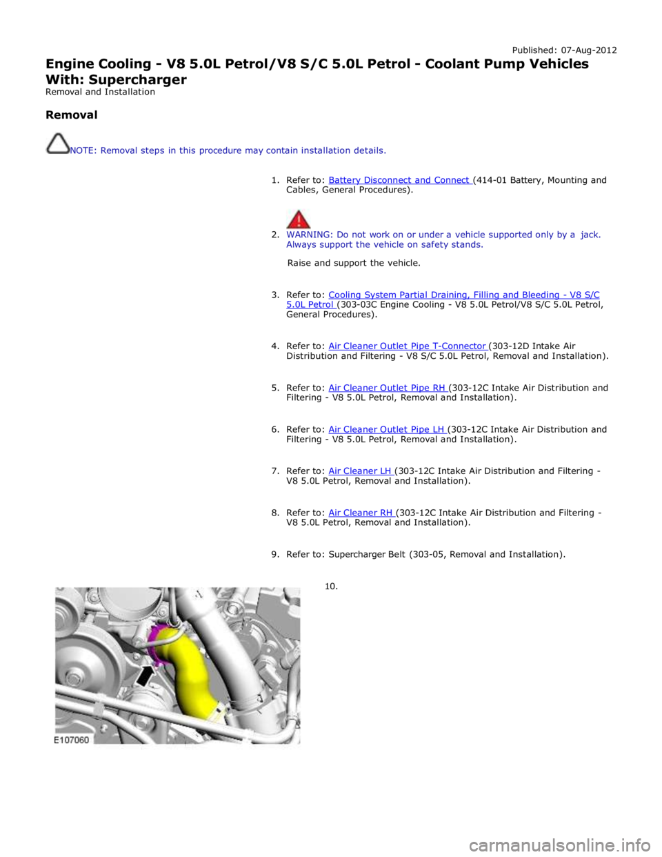 JAGUAR XFR 2010 1.G Workshop Manual Published: 07-Aug-2012 
Engine Cooling - V8 5.0L Petrol/V8 S/C 5.0L Petrol - Coolant Pump Vehicles 
With: Supercharger 
Removal and Installation 
 
Removal 
 
 
NOTE: Removal steps in this procedure m