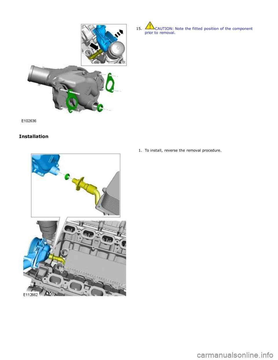 JAGUAR XFR 2010 1.G Workshop Manual  
 
 
Installation  
15.  
CAUTION: Note the fitted position of the component 
prior to removal. 
 
1. To install, reverse the removal procedure.  