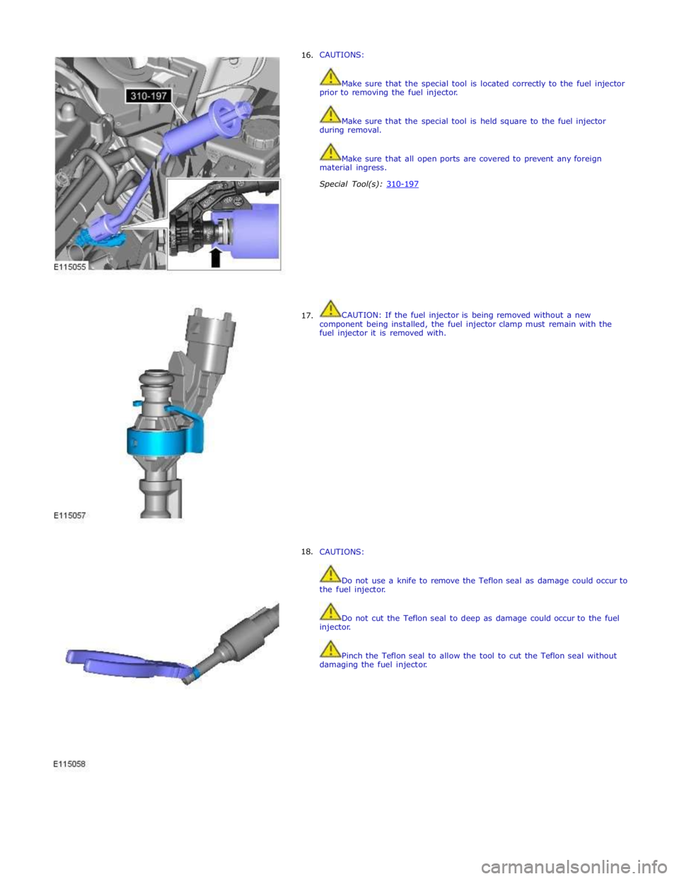 JAGUAR XFR 2010 1.G Workshop Manual      16. 
     17. 
18. CAUTIONS: 
 
 
Make sure that the special tool is located correctly to the fuel injector 
prior to removing the fuel injector. 
 
 
Make sure that the special tool is held squa