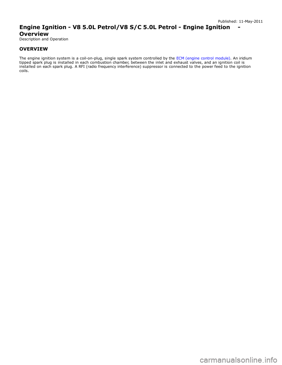 JAGUAR XFR 2010 1.G Workshop Manual Published: 11-May-2011 
Engine Ignition - V8 5.0L Petrol/V8 S/C 5.0L Petrol - Engine Ignition - Overview 
Description and Operation 
 
OVERVIEW 
 
The engine ignition system is a coil-on-plug, single 
