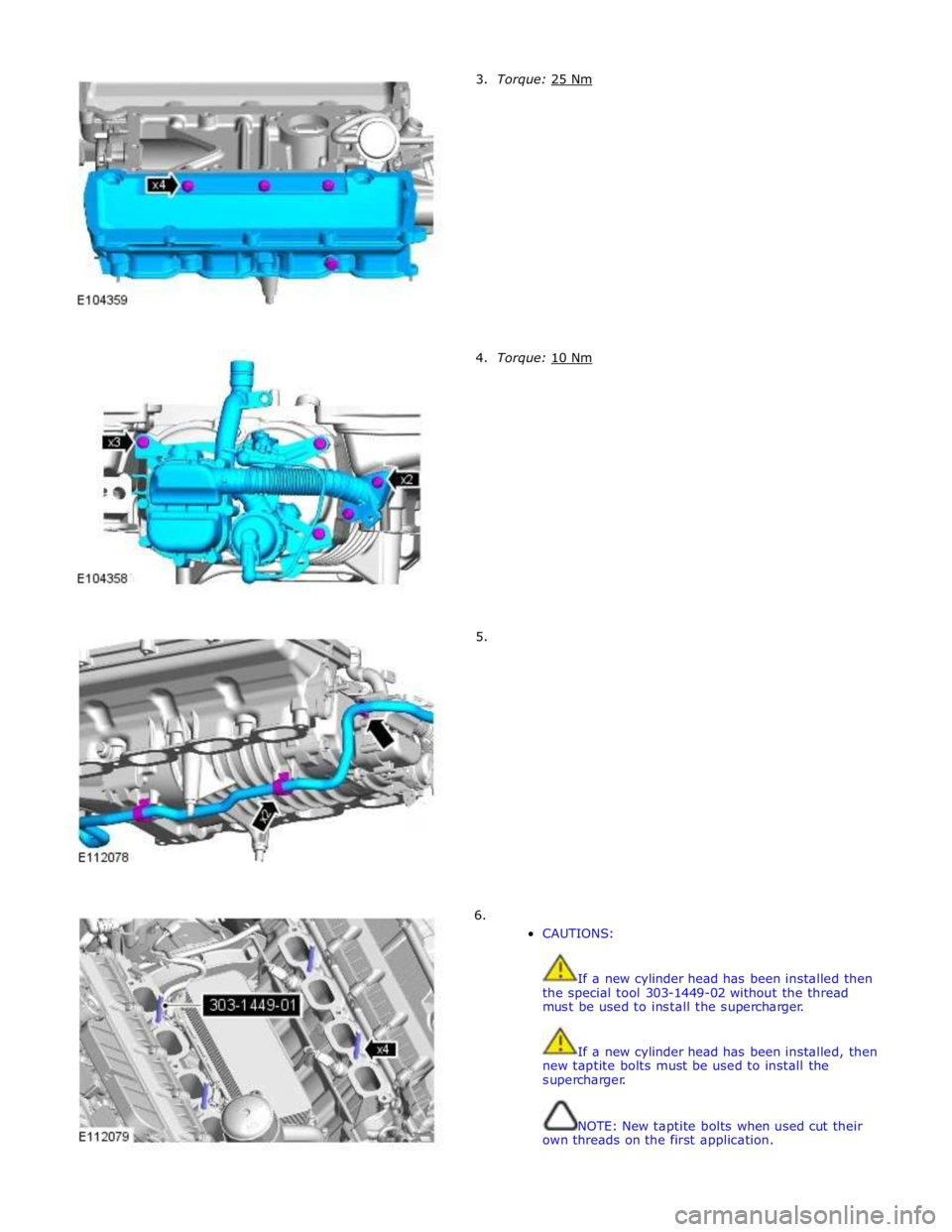 JAGUAR XFR 2010 1.G Workshop Manual         3.  Torque: 25 Nm         4.  Torque: 10 Nm         5. 
6. 
CAUTIONS: 
 
 
If a new cylinder head has been installed then 
the special tool 303-1449-02 without the thread 
must be used to inst