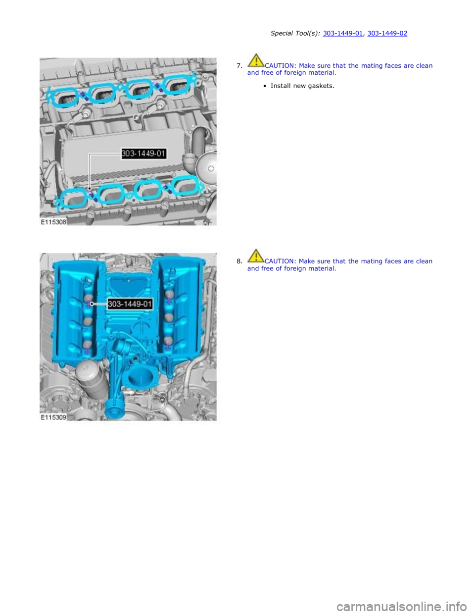 JAGUAR XFR 2010 1.G Workshop Manual Special Tool(s): 303-1449-01, 303-1449-02  
 
7.  CAUTION: Make sure that the mating faces are clean 
and free of foreign material. 
Install new gaskets. 
 
 
 
 
 
 
 
 
 
 
 
 
 
 
 
 
 
 
 
 
 
8. 