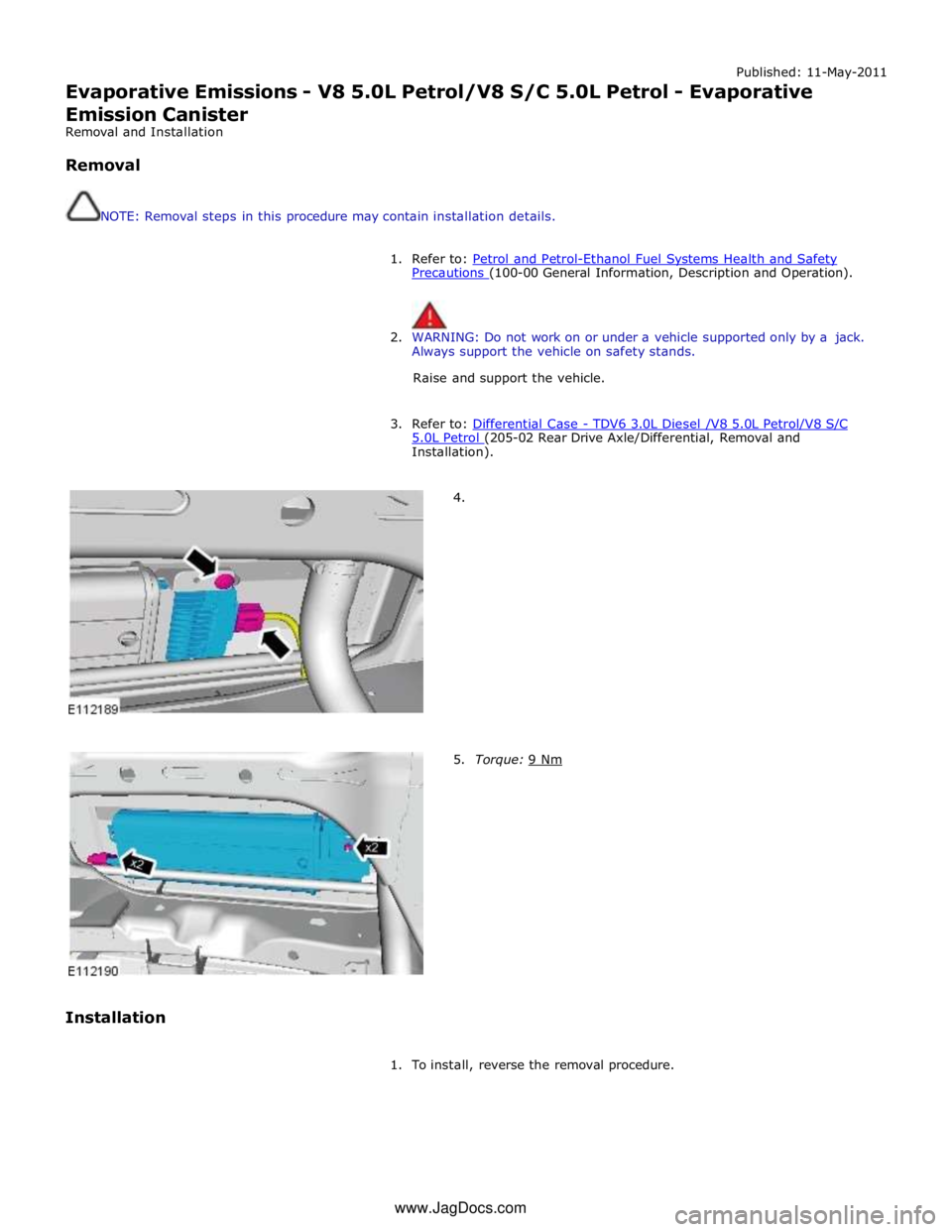 JAGUAR XFR 2010 1.G Workshop Manual Published: 11-May-2011 
Evaporative Emissions - V8 5.0L Petrol/V8 S/C 5.0L Petrol - Evaporative 
Emission Canister 
Removal and Installation 
 
Removal 
 
 
NOTE: Removal steps in this procedure may c