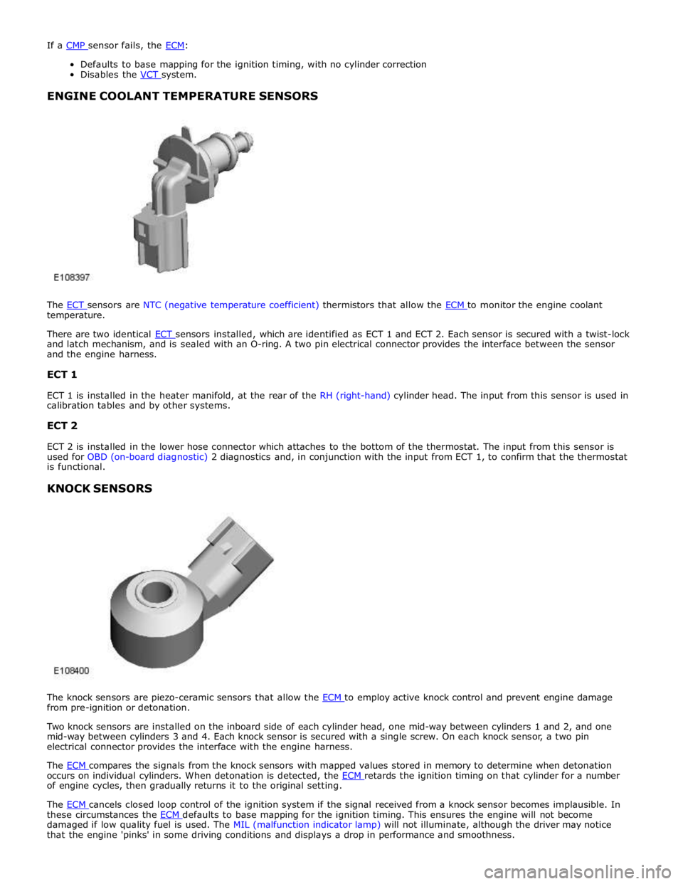 JAGUAR XFR 2010 1.G Workshop Manual  
Defaults to base mapping for the ignition timing, with no cylinder correction 
Disables the VCT system.  
ENGINE COOLANT TEMPERATURE SENSORS 
 
 
 
The ECT sensors are NTC (negative temperature coef