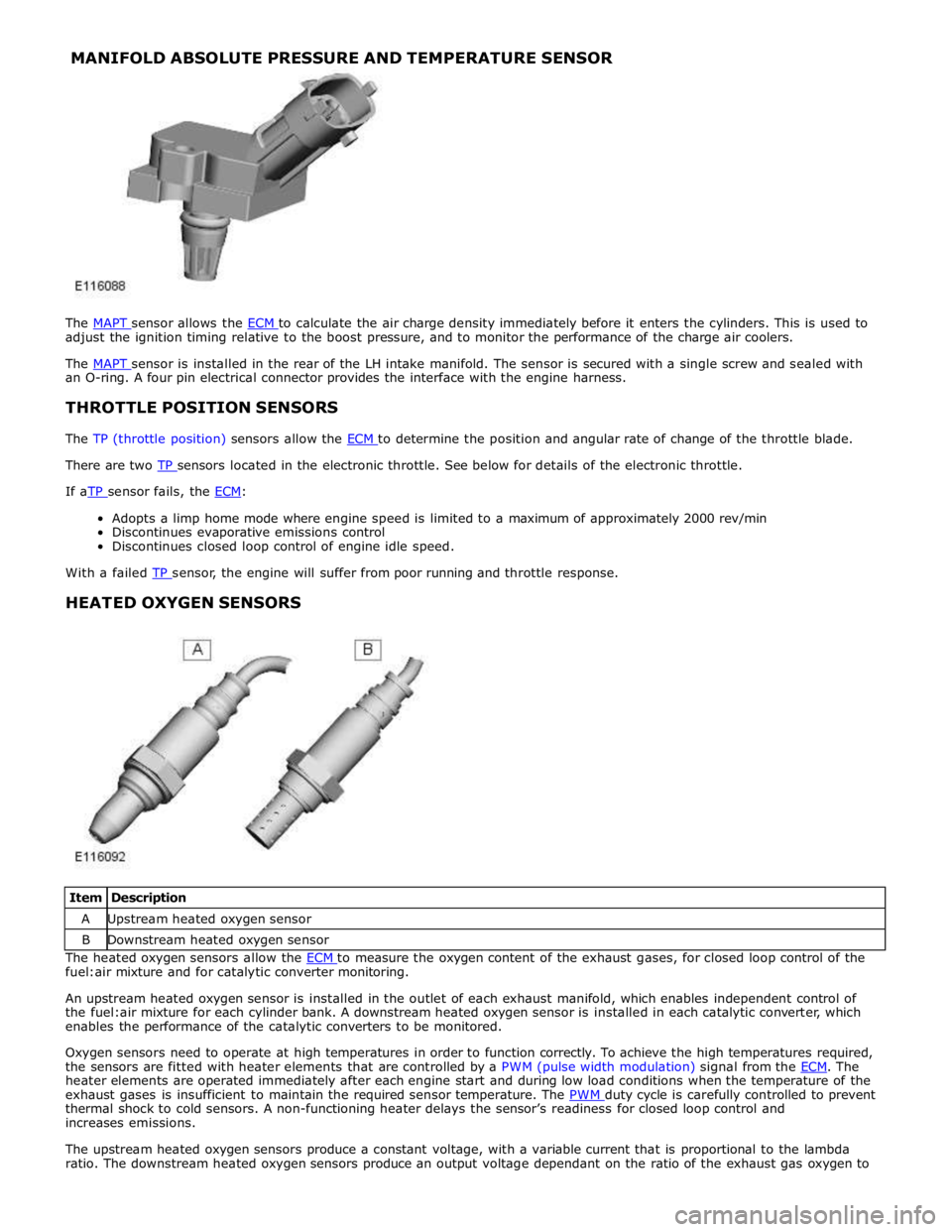 JAGUAR XFR 2010 1.G Workshop Manual MANIFOLD ABSOLUTE PRESSURE AND TEMPERATURE SENSOR 
 
 
 
 
 
 
 
 
 
 
 
 
 
The MAPT sensor allows the ECM to calculate the air charge density immediately before it enters the cylinders. This is used