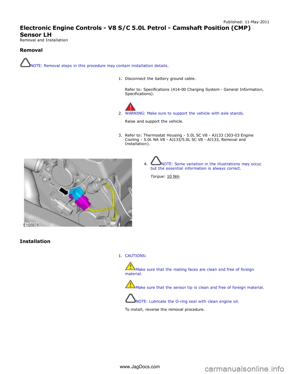JAGUAR XFR 2010 1.G Workshop Manual Published: 11-May-2011 
Electronic Engine Controls - V8 S/C 5.0L Petrol - Camshaft Position (CMP) 
Sensor LH 
Removal and Installation 
 
Removal 
 
 
NOTE: Removal steps in this procedure may contain