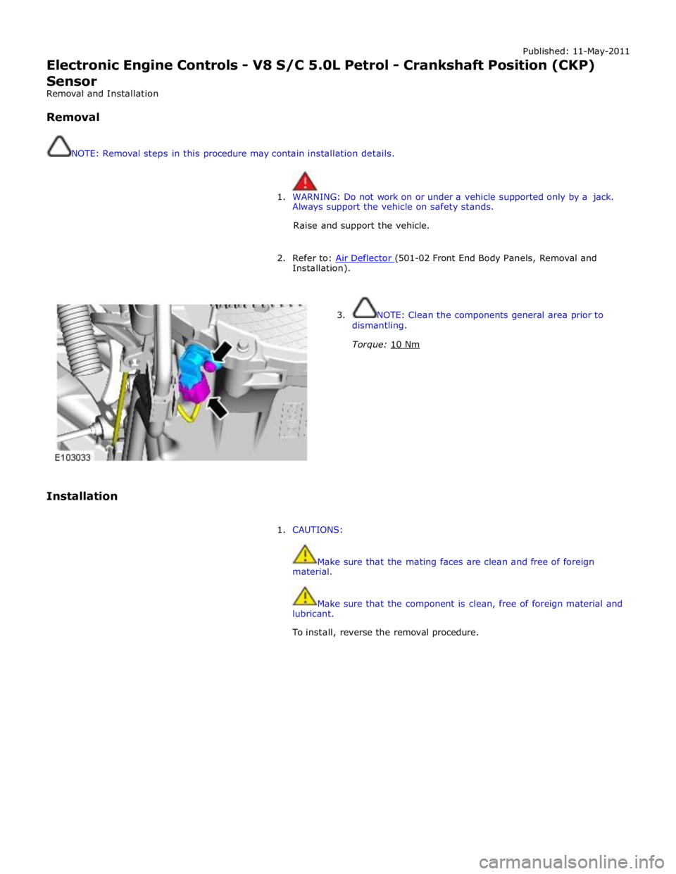 JAGUAR XFR 2010 1.G Workshop Manual Published: 11-May-2011 
Electronic Engine Controls - V8 S/C 5.0L Petrol - Crankshaft Position (CKP) 
Sensor 
Removal and Installation 
 
Removal 
 
 
NOTE: Removal steps in this procedure may contain 
