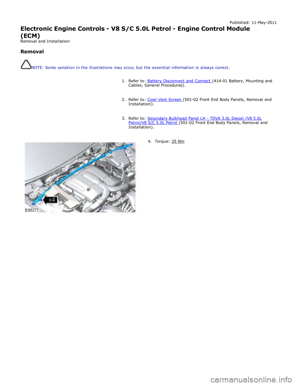 JAGUAR XFR 2010 1.G Workshop Manual Published: 11-May-2011 
Electronic Engine Controls - V8 S/C 5.0L Petrol - Engine Control Module 
(ECM) 
Removal and Installation 
 
Removal 
 
 
NOTE: Some variation in the illustrations may occur, bu
