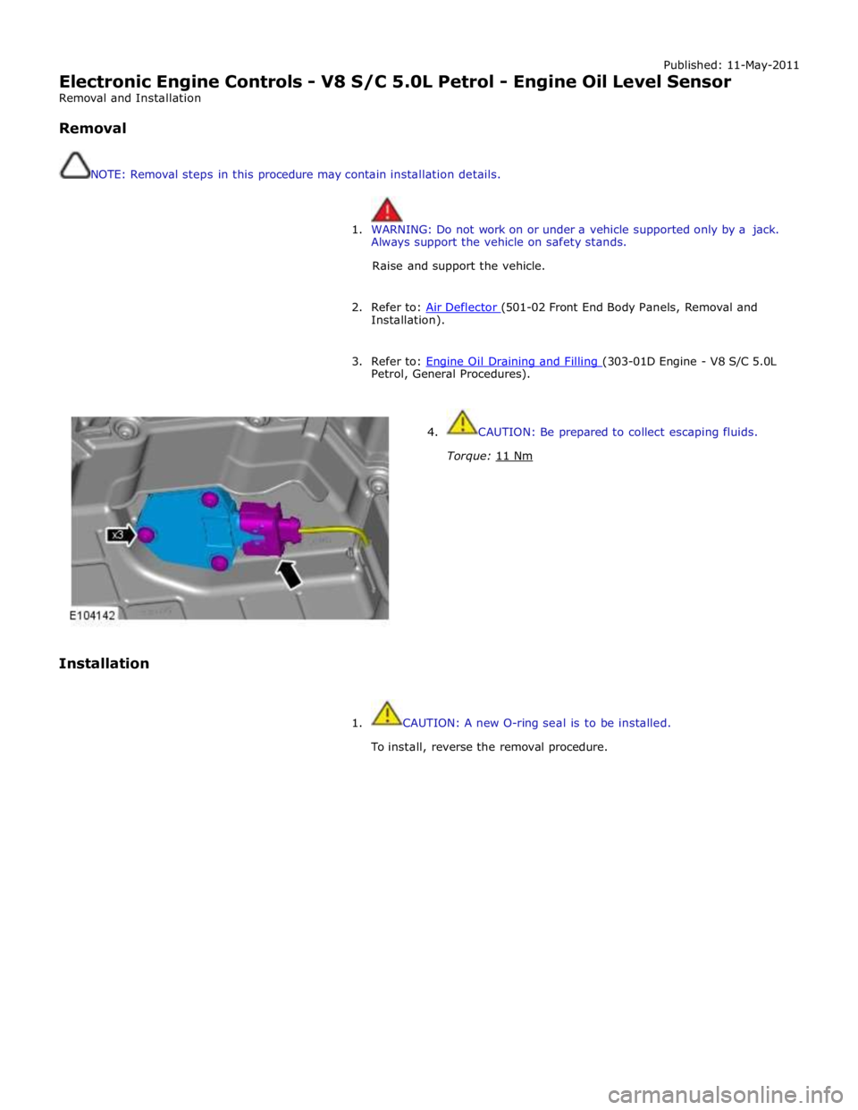 JAGUAR XFR 2010 1.G Workshop Manual Published: 11-May-2011 
Electronic Engine Controls - V8 S/C 5.0L Petrol - Engine Oil Level Sensor 
Removal and Installation 
 
Removal 
 
 
NOTE: Removal steps in this procedure may contain installati