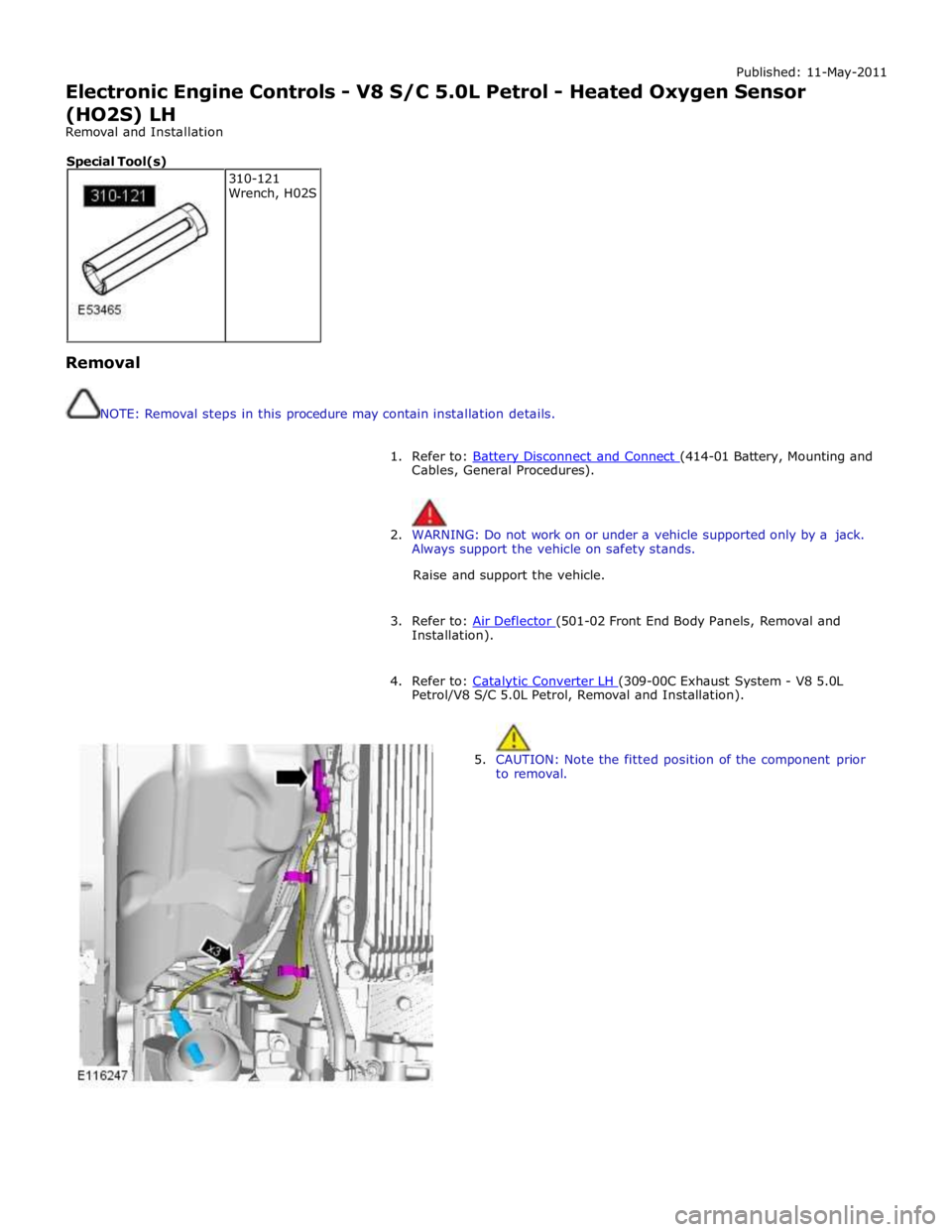 JAGUAR XFR 2010 1.G Workshop Manual Published: 11-May-2011 
Electronic Engine Controls - V8 S/C 5.0L Petrol - Heated Oxygen Sensor 
(HO2S) LH 
Removal and Installation 
 
 
Removal 
 
 
NOTE: Removal steps in this procedure may contain 
