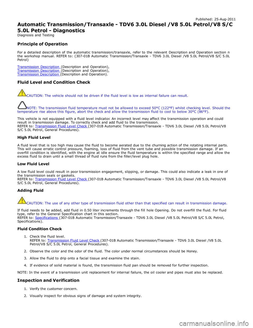 JAGUAR XFR 2010 1.G Workshop Manual Published: 25-Aug-2011 
Automatic Transmission/Transaxle - TDV6 3.0L Diesel /V8 5.0L Petrol/V8 S/C 5.0L Petrol - Diagnostics 
Diagnosis and Testing 
 
Principle of Operation 
 
For a detailed descript