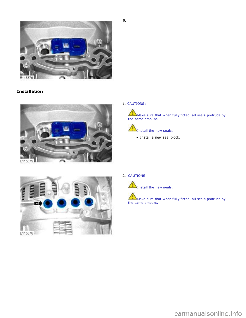 JAGUAR XFR 2010 1.G Workshop Manual         9. 
Installation 
 
1. CAUTIONS: 
 
 
Make sure that when fully fitted, all seals protrude by 
the same amount. 
 
 
Install the new seals. 
Install a new seal block. 
 
 
 
 
 
 
 
 
2. CAUTI