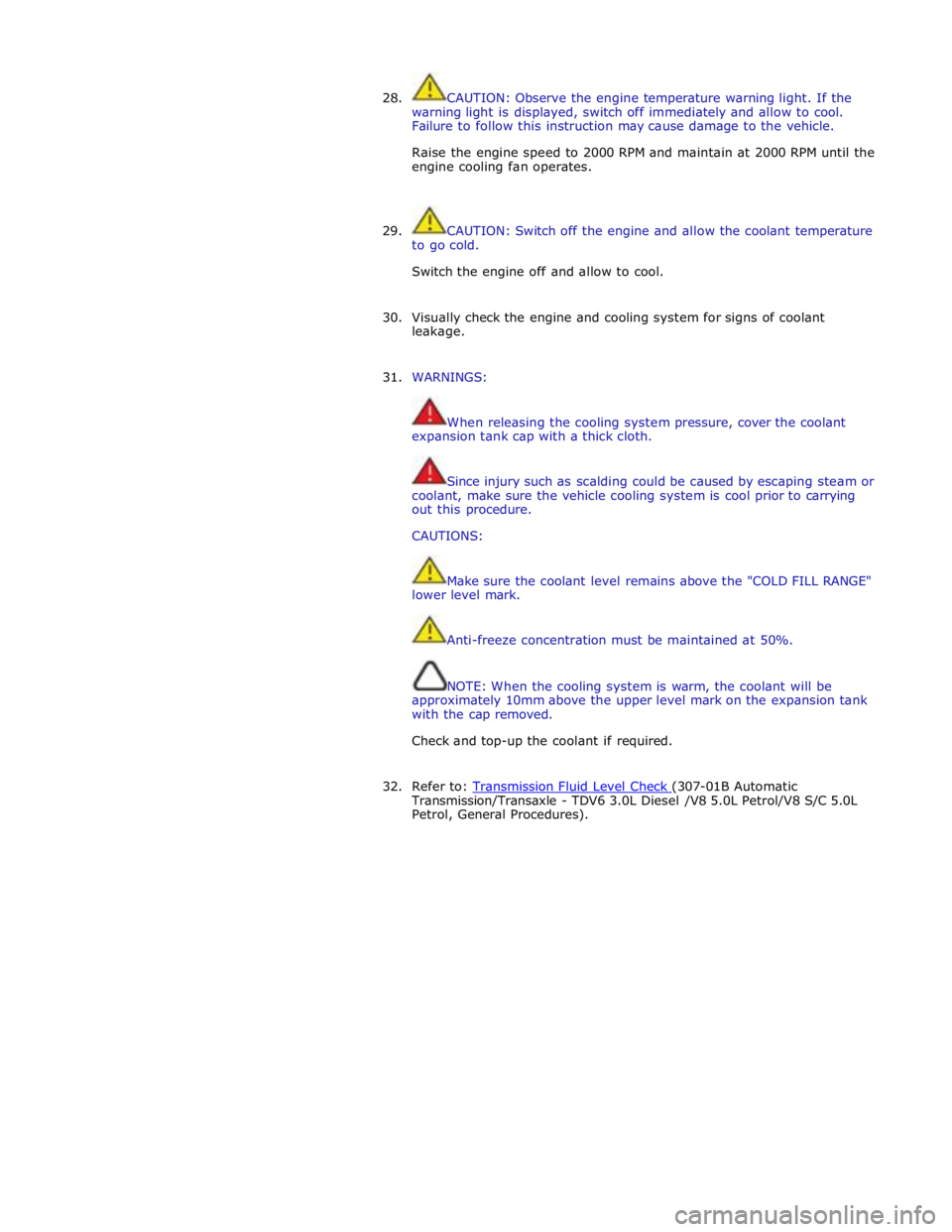 JAGUAR XFR 2010 1.G Workshop Manual  
28. CAUTION: Observe the engine temperature warning light. If the 
warning light is displayed, switch off immediately and allow to cool. 
Failure to follow this instruction may cause damage to the v