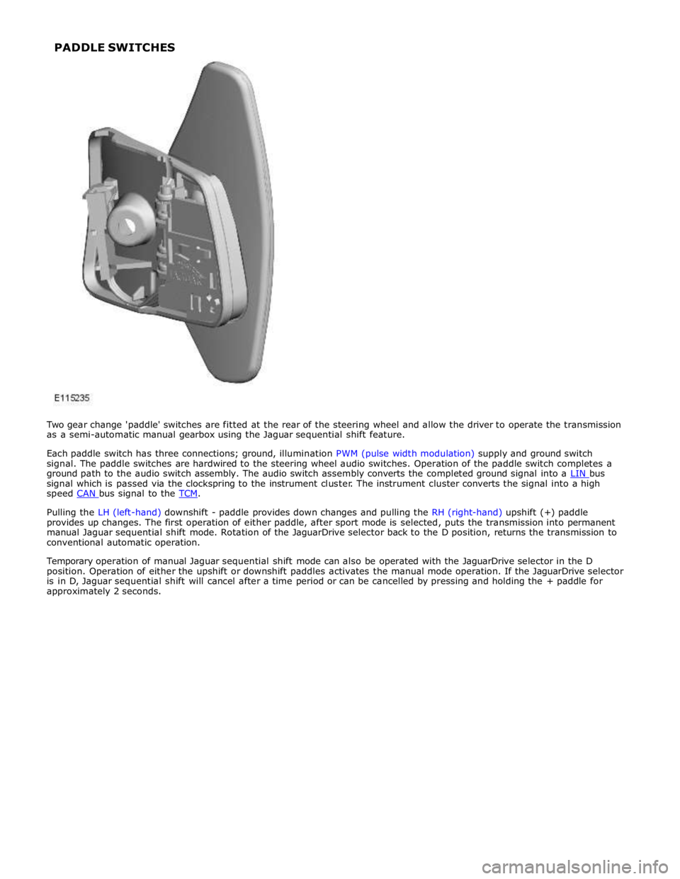 JAGUAR XFR 2010 1.G Workshop Manual signal which is passed via the clockspring to the instrument cluster. The instrument cluster converts the signal into a high 
speed CAN bus signal to the TCM.  
Pulling the LH (left-hand) downshift - 