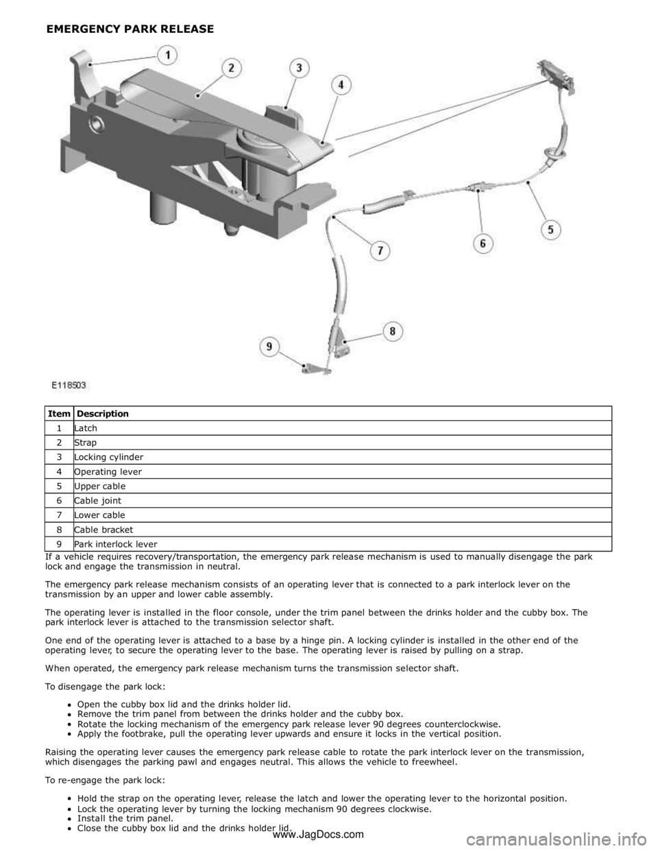 JAGUAR XFR 2010 1.G Workshop Manual 1 Latch 2 Strap 3 Locking cylinder 4 Operating lever 5 Upper cable 6 Cable joint 7 Lower cable 8 Cable bracket 9 Park interlock lever If a vehicle requires recovery/transportation, the emergency park JAGUAR XFR 2010 1.G Workshop Manual 1 Latch 2 Strap 3 Locking cylinder 4 Operating lever 5 Upper cable 6 Cable joint 7 Lower cable 8 Cable bracket 9 Park interlock lever If a vehicle requires recovery/transportation, the emergency park
