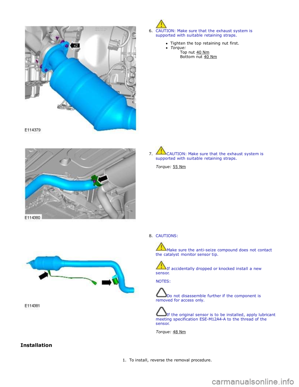 JAGUAR XFR 2010 1.G Workshop Manual  
6. CAUTION: Make sure that the exhaust system is 
supported with suitable retaining straps. 
Tighten the top retaining nut first. 
Torque: 
Top nut 40 Nm Bottom nut 40 Nm  
 
 
 
 
 
 
 
 
 
 
 
 
 
