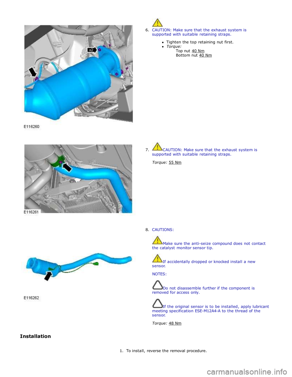 JAGUAR XFR 2010 1.G Workshop Manual  
6. CAUTION: Make sure that the exhaust system is 
supported with suitable retaining straps. 
Tighten the top retaining nut first. 
Torque: 
Top nut 40 Nm Bottom nut 40 Nm  
 
 
 
 
 
 
 
 
 
 
 
 
 