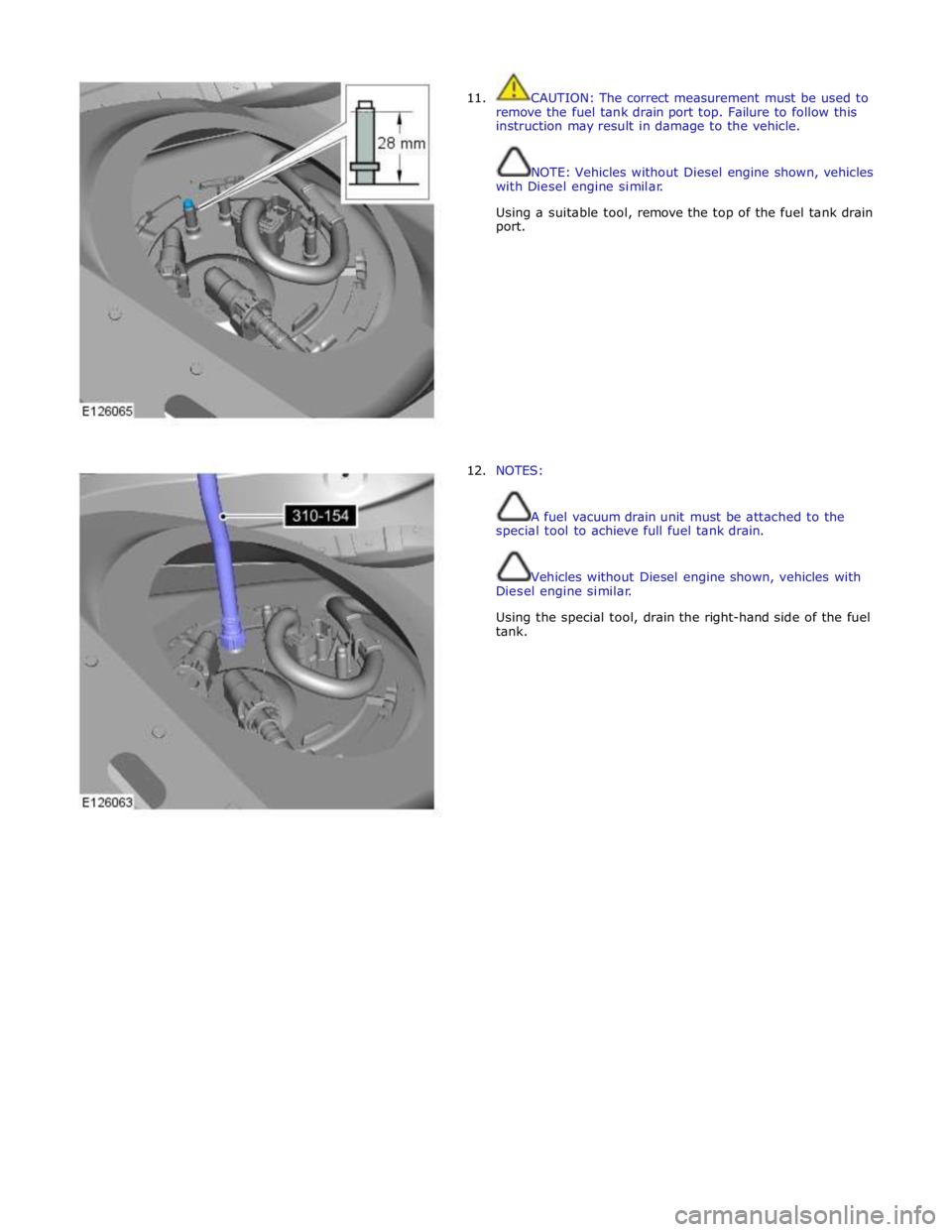 JAGUAR XFR 2010 1.G Workshop Manual  
11. 
 
 
 
 
 
 
 
 
 
 
 
 
 
 
 
 
 
 
 
 
 
 
 
12. CAUTION: The correct measurement must be used to 
remove the fuel tank drain port top. Failure to follow this 
instruction may result in damage