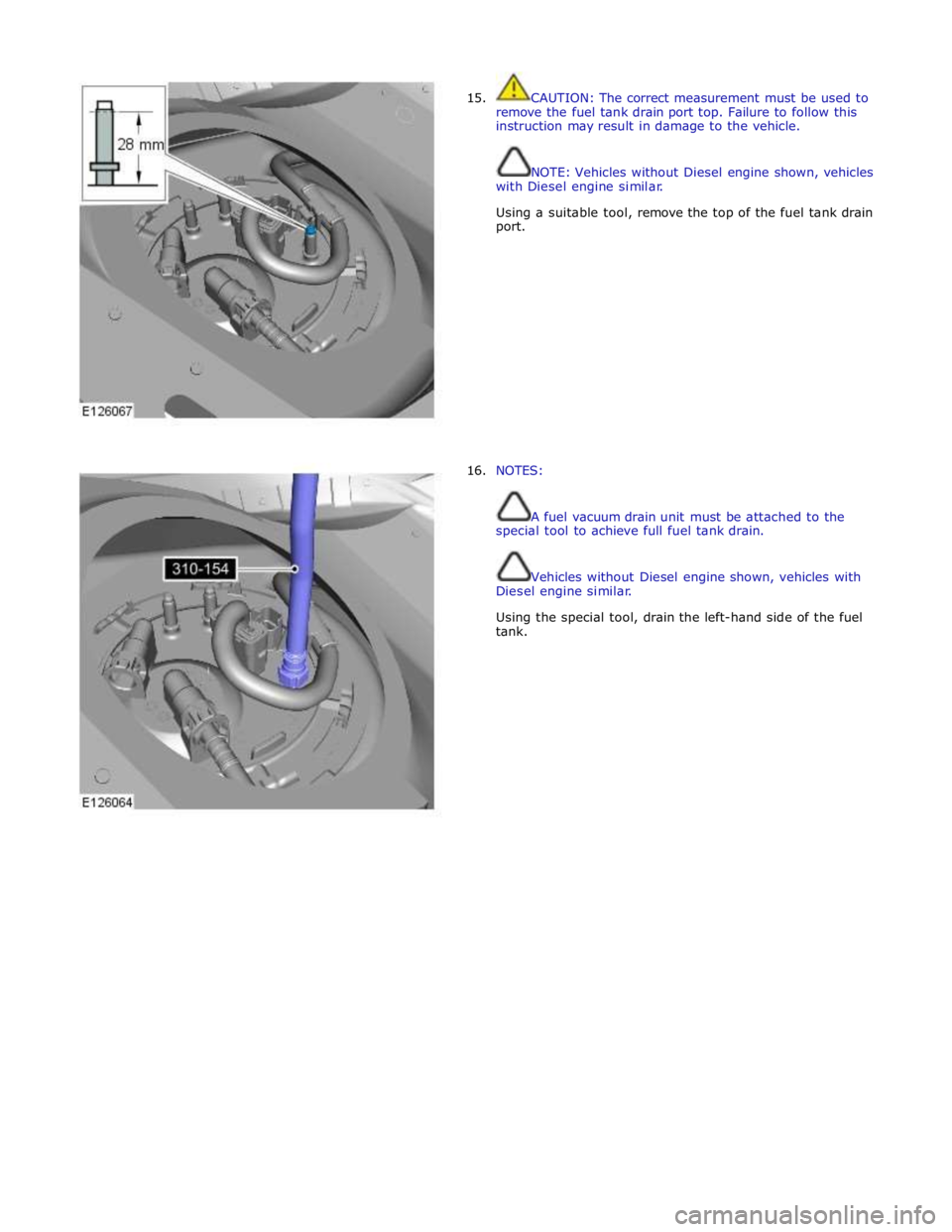 JAGUAR XFR 2010 1.G Workshop Manual  
15. 
 
 
 
 
 
 
 
 
 
 
 
 
 
 
 
 
 
 
 
 
 
 
 
16. CAUTION: The correct measurement must be used to 
remove the fuel tank drain port top. Failure to follow this 
instruction may result in damage