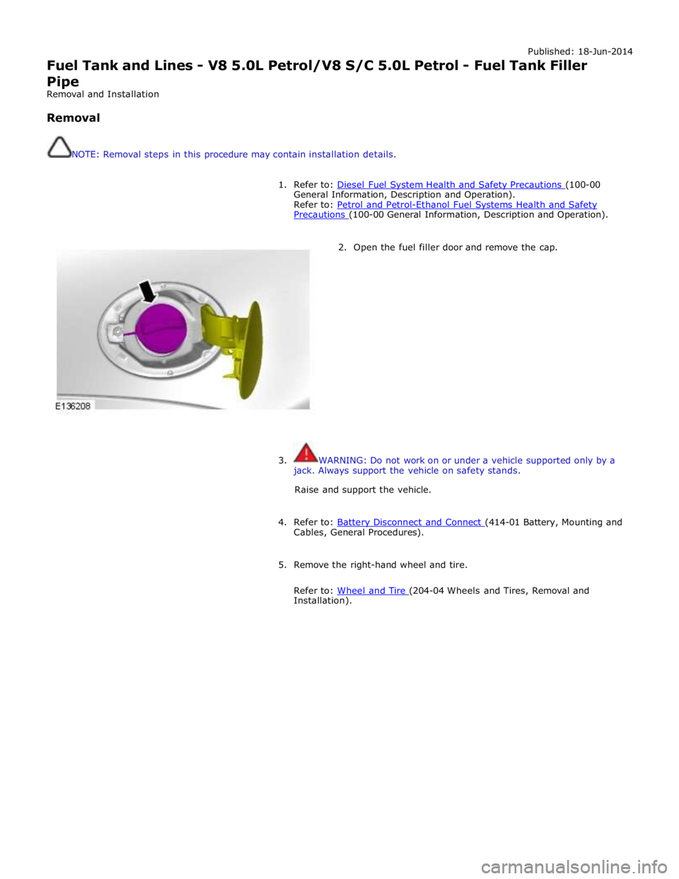 JAGUAR XFR 2010 1.G Workshop Manual Published: 18-Jun-2014 
Fuel Tank and Lines - V8 5.0L Petrol/V8 S/C 5.0L Petrol - Fuel Tank Filler 
Pipe 
Removal and Installation 
 
Removal 
 
 
NOTE: Removal steps in this procedure may contain ins