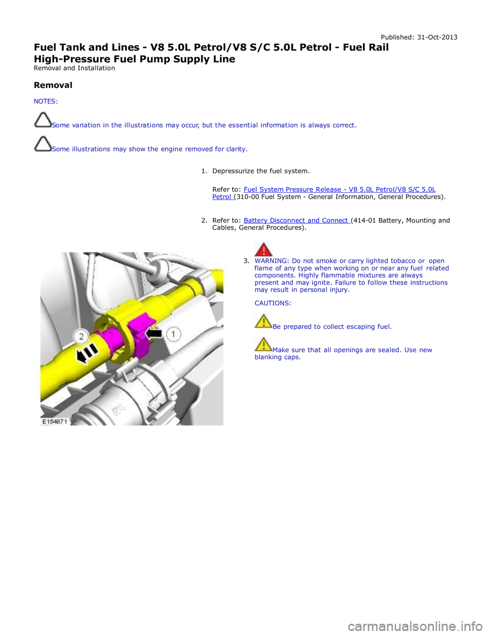 JAGUAR XFR 2010 1.G Workshop Manual Published: 31-Oct-2013 
Fuel Tank and Lines - V8 5.0L Petrol/V8 S/C 5.0L Petrol - Fuel Rail High-Pressure Fuel Pump Supply Line 
Removal and Installation 
 
Removal 
 
NOTES: 
 
 
Some variation in th