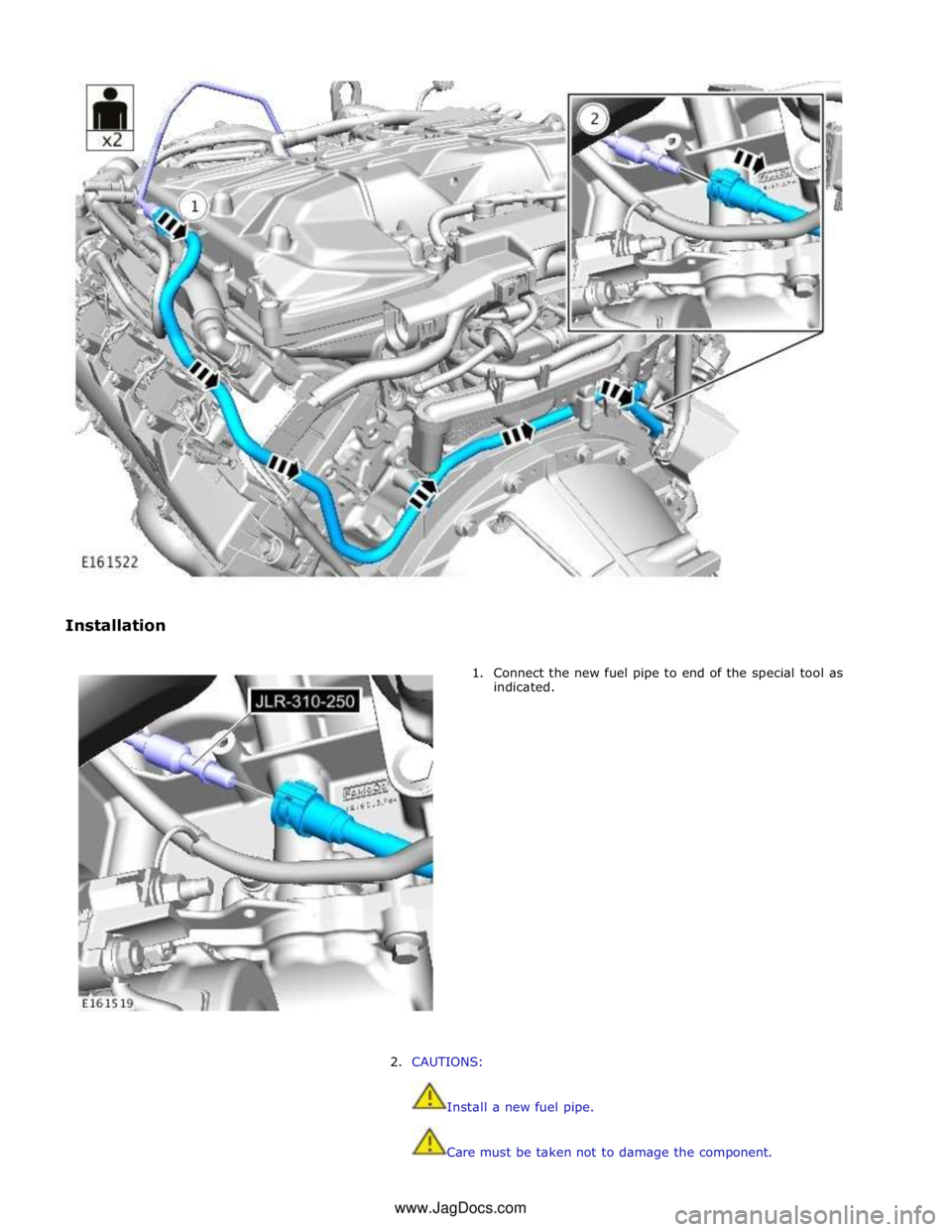 JAGUAR XFR 2010 1.G Workshop Manual  
 
 
Installation 
 
1. Connect the new fuel pipe to end of the special tool as 
indicated. 
 
 
 
 
 
 
 
 
 
 
 
 
 
 
 
 
 
 
 
2. CAUTIONS: 
 
 
Install a new fuel pipe. 
 
 
Care must be taken n