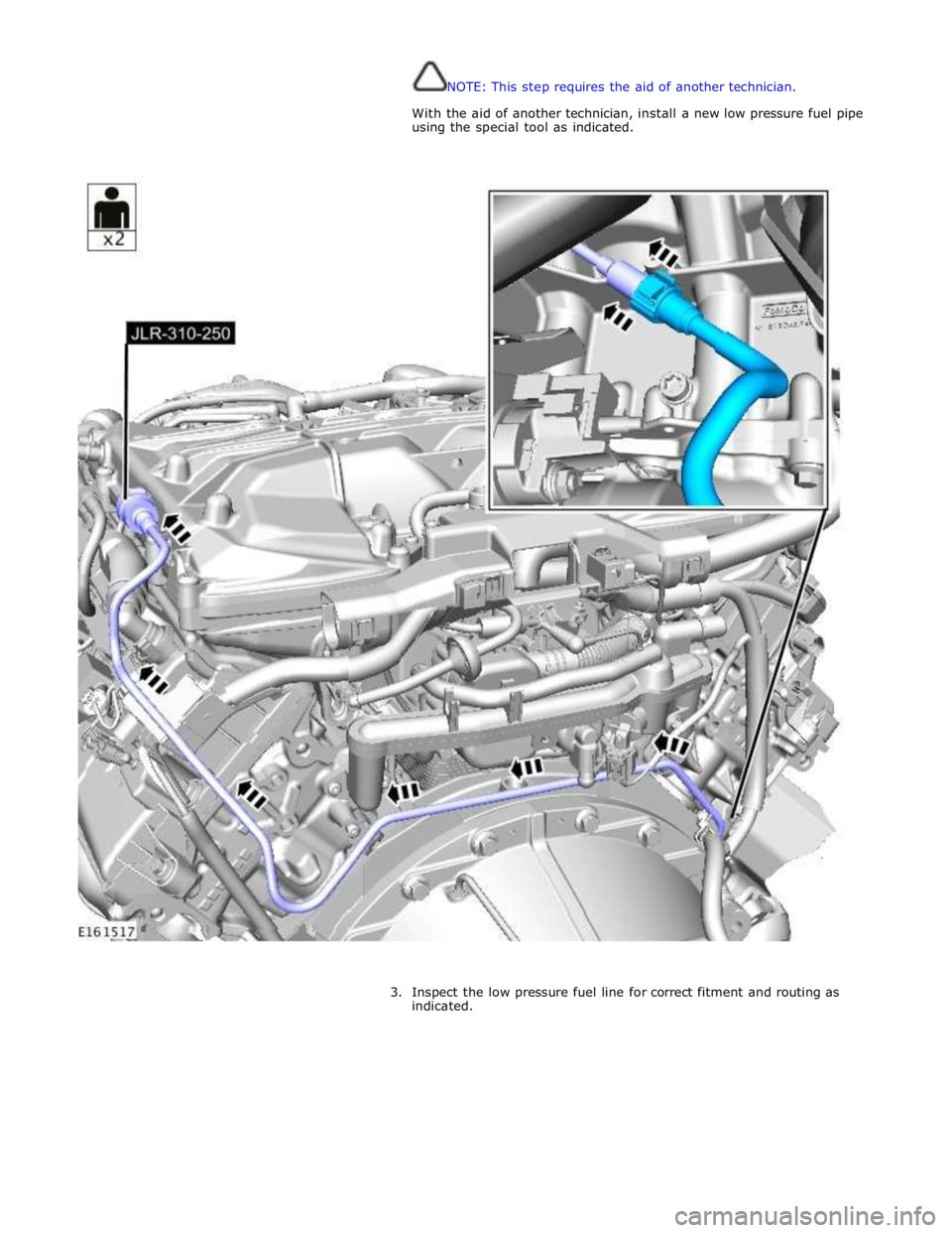 JAGUAR XFR 2010 1.G Workshop Manual  
NOTE: This step requires the aid of another technician. 
 
With the aid of another technician, install a new low pressure fuel pipe 
using the special tool as indicated. 
 
 
 
 
3. Inspect the low 