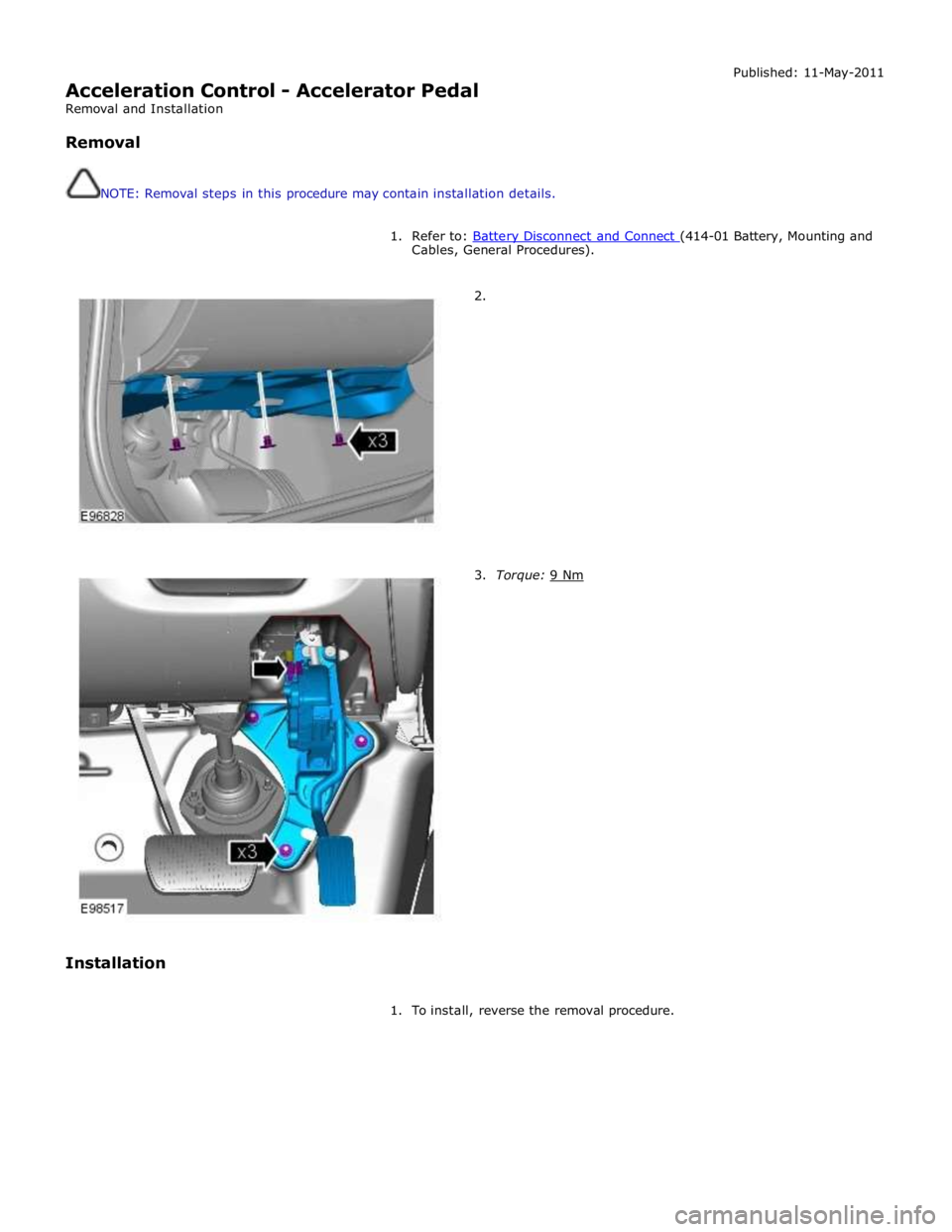 JAGUAR XFR 2010 1.G Workshop Manual  
Acceleration Control - Accelerator Pedal 
Removal and Installation 
 
Removal 
 
 
NOTE: Removal steps in this procedure may contain installation details. Published: 11-May-2011 
 
1. Refer to: Batt