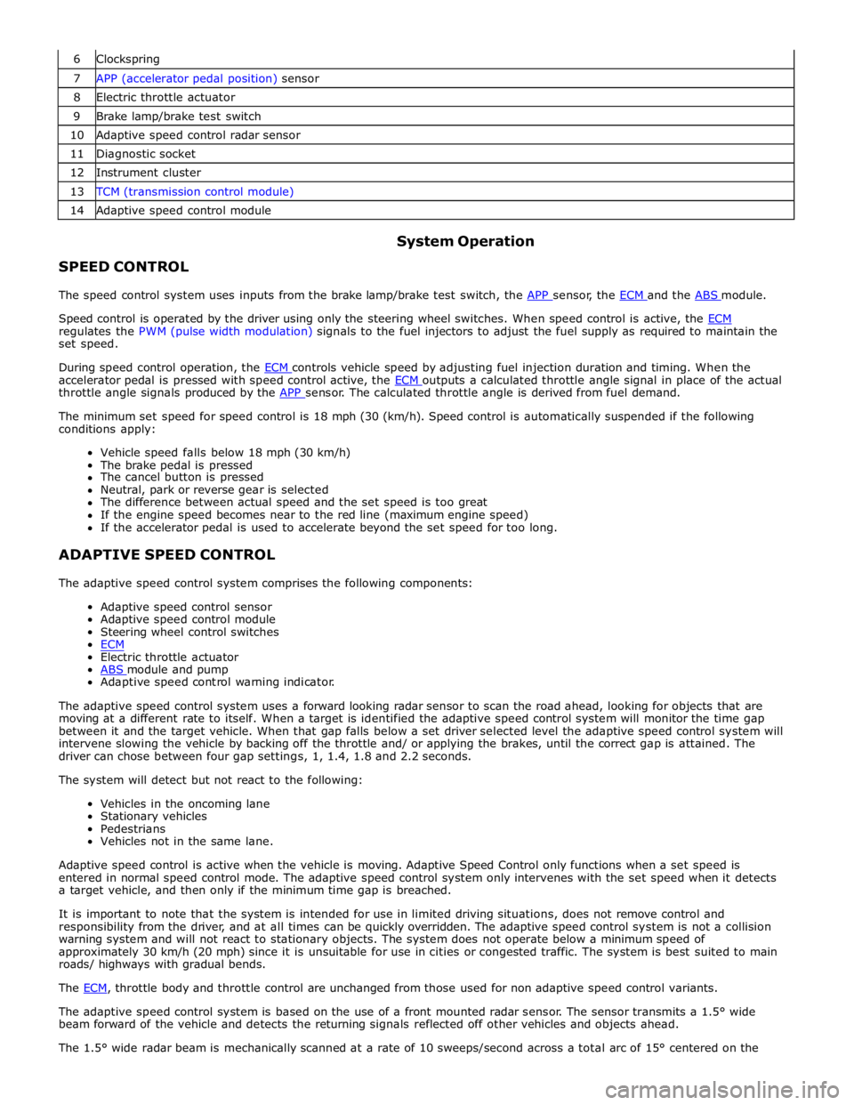 JAGUAR XFR 2010 1.G Workshop Manual  
6 Clockspring 7 APP (accelerator pedal position) sensor 8 Electric throttle actuator 9 Brake lamp/brake test switch 10 Adaptive speed control radar sensor 11 Diagnostic socket 12 Instrument cluster 