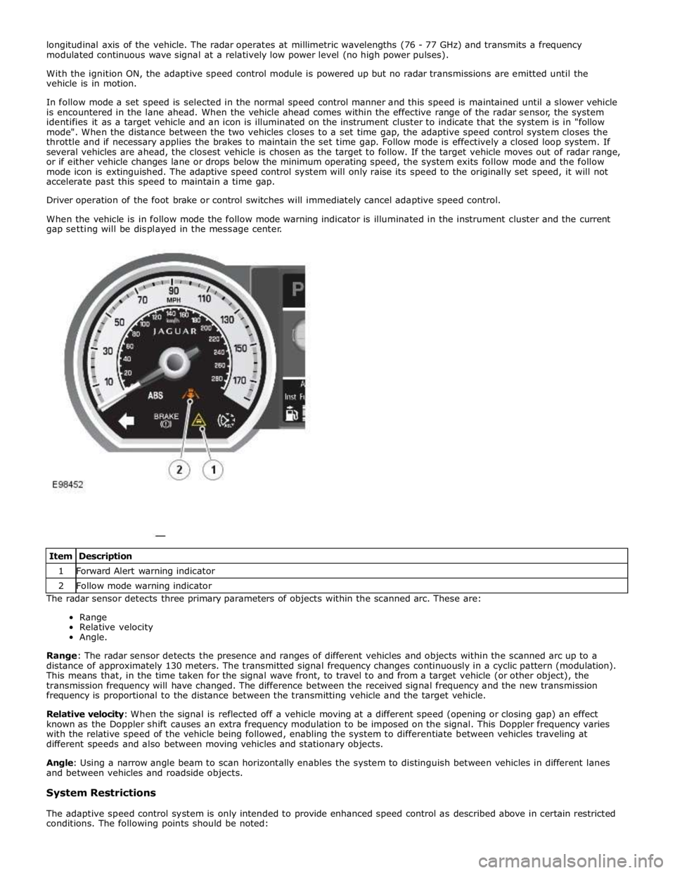JAGUAR XFR 2010 1.G Workshop Manual longitudinal axis of the vehicle. The radar operates at millimetric wavelengths (76 - 77 GHz) and transmits a frequency
modulated continuous wave signal at a relatively low power level (no high power JAGUAR XFR 2010 1.G Workshop Manual longitudinal axis of the vehicle. The radar operates at millimetric wavelengths (76 - 77 GHz) and transmits a frequency
modulated continuous wave signal at a relatively low power level (no high power