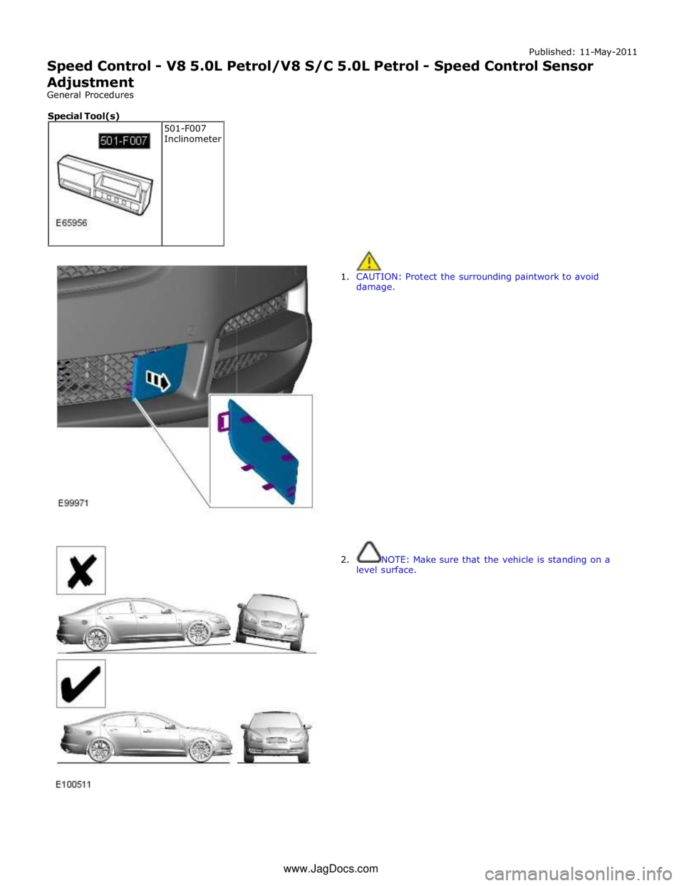 JAGUAR XFR 2010 1.G Workshop Manual Published: 11-May-2011 
Speed Control - V8 5.0L Petrol/V8 S/C 5.0L Petrol - Speed Control Sensor 
Adjustment 
General Procedures 
 
 
 
1. CAUTION: Protect the surrounding paintwork to avoid 
damage. 