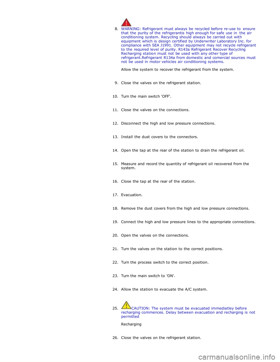 JAGUAR XFR 2010 1.G Workshop Manual  
8. WARNING: Refrigerant must always be recycled before re-use to ensure 
that the purity of the refrigerantis high enough for safe use in the air 
conditioning system. Recycling should always be car