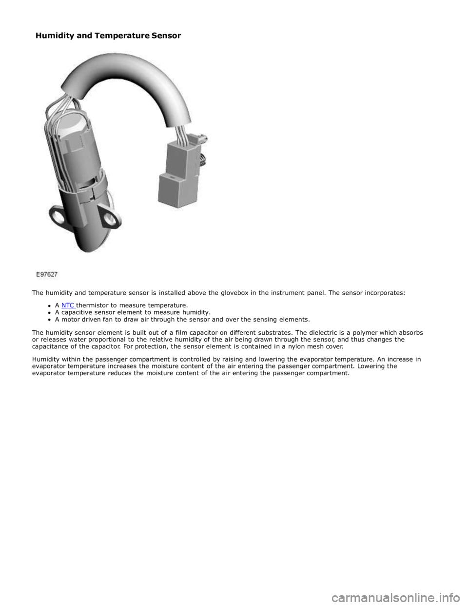 JAGUAR XFR 2010 1.G Workshop Manual A capacitive sensor element to measure humidity. 
A motor driven fan to draw air through the sensor and over the sensing elements. 
 
The humidity sensor element is built out of a film capacitor on di