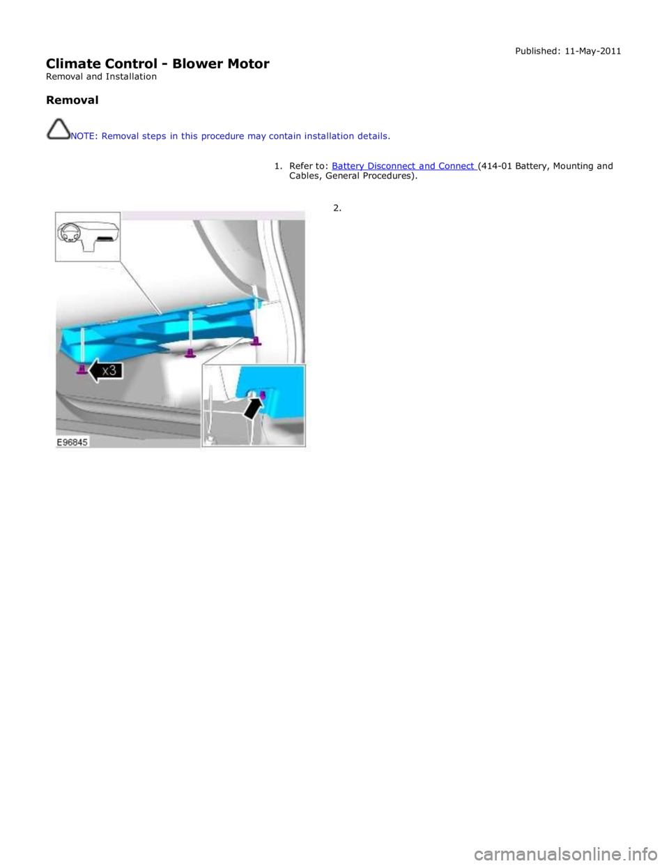 JAGUAR XFR 2010 1.G Workshop Manual  
Climate Control - Blower Motor 
Removal and Installation 
 
Removal 
 
 
NOTE: Removal steps in this procedure may contain installation details. Published: 11-May-2011 
 
1.  Refer to: Battery Disco