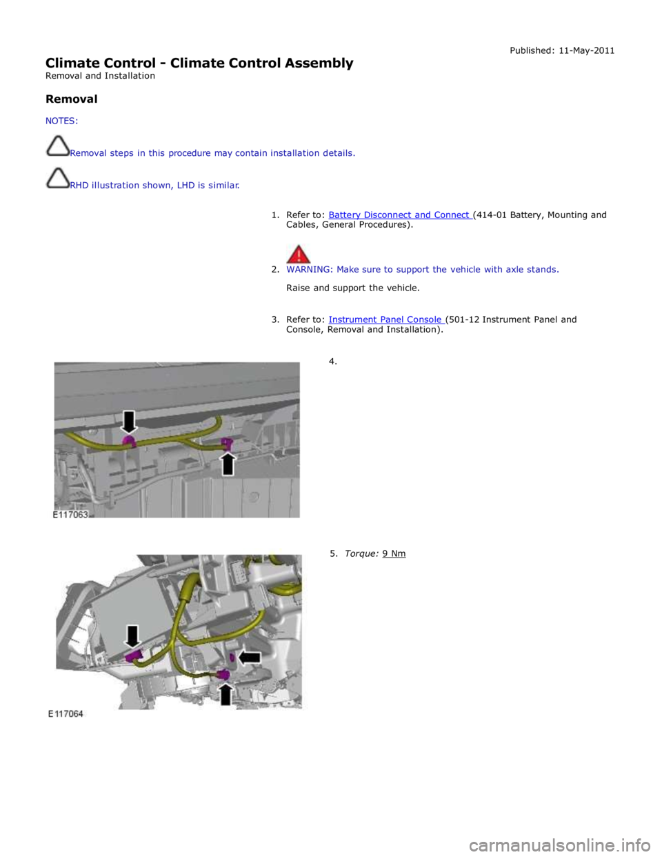 JAGUAR XFR 2010 1.G Workshop Manual  
Climate Control - Climate Control Assembly 
Removal and Installation 
 
Removal 
 
NOTES: 
 
 
Removal steps in this procedure may contain installation details. 
 
 
RHD illustration shown, LHD is s