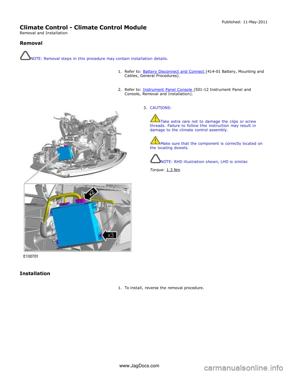 JAGUAR XFR 2010 1.G Workshop Manual  
Climate Control - Climate Control Module 
Removal and Installation 
 
Removal 
 
 
NOTE: Removal steps in this procedure may contain installation details. Published: 11-May-2011 
 
1. Refer to: Batt