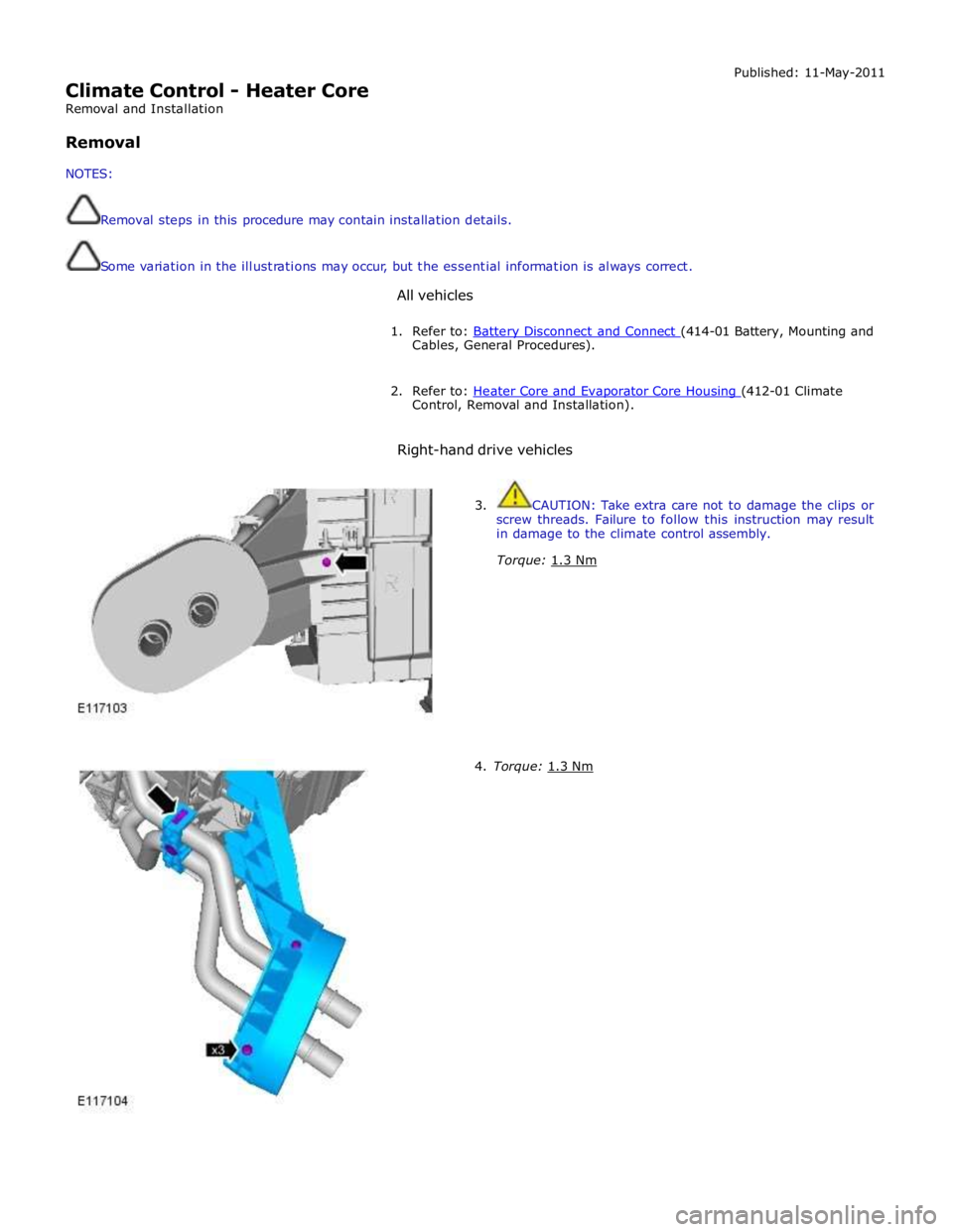 JAGUAR XFR 2010 1.G Workshop Manual  
Climate Control - Heater Core 
Removal and Installation 
 
Removal 
 
NOTES: 
 
 
Removal steps in this procedure may contain installation details. 
 
 
Some variation in the illustrations may occur