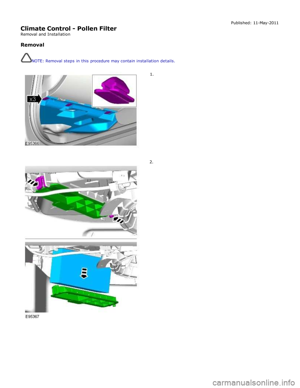 JAGUAR XFR 2010 1.G Workshop Manual  
Climate Control - Pollen Filter 
Removal and Installation 
 
Removal 
 
 
NOTE: Removal steps in this procedure may contain installation details. 
 
 
        1. 
2. Published: 11-May-2011  
