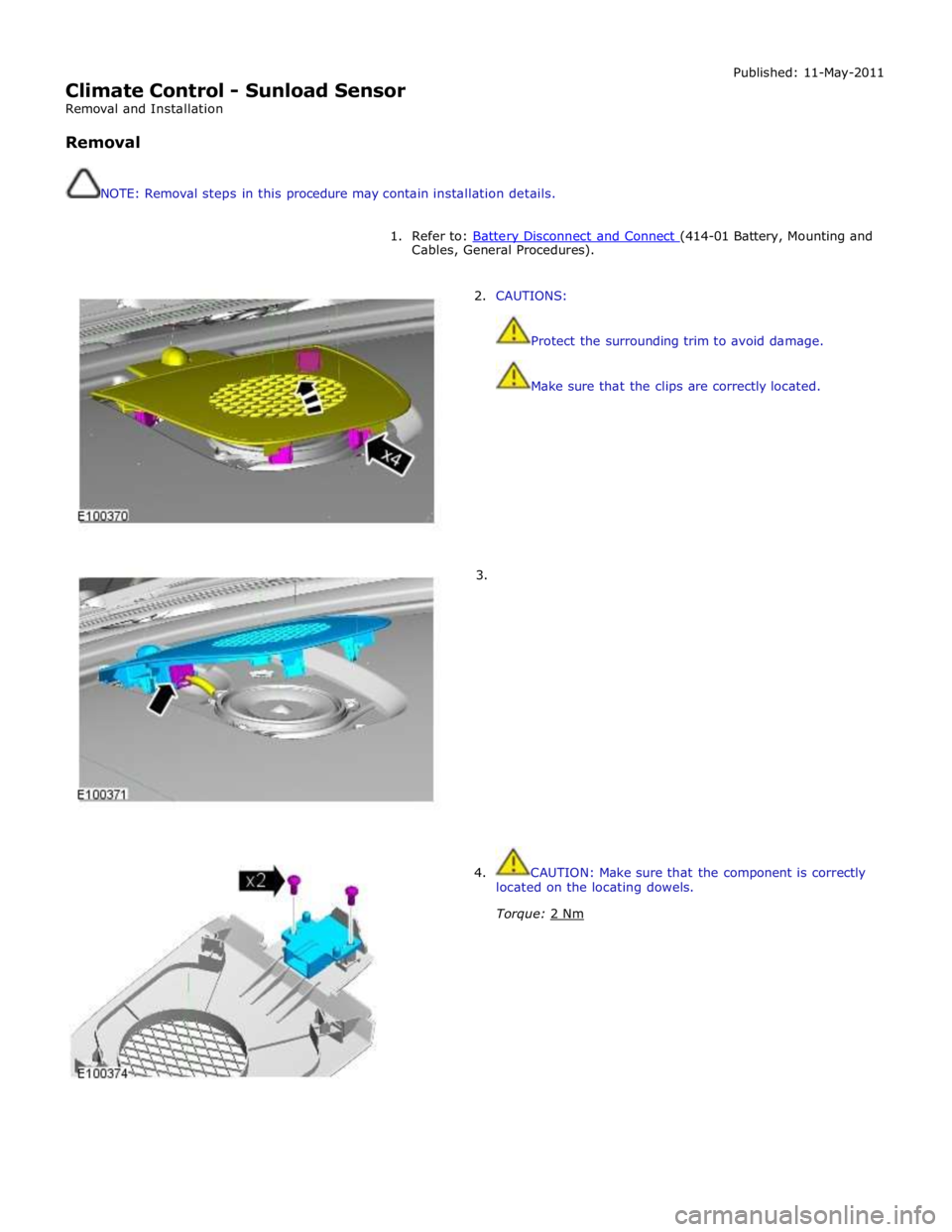 JAGUAR XFR 2010 1.G Workshop Manual  
Climate Control - Sunload Sensor 
Removal and Installation 
 
Removal 
 
 
NOTE: Removal steps in this procedure may contain installation details. Published: 11-May-2011 
 
1. Refer to: Battery Disc