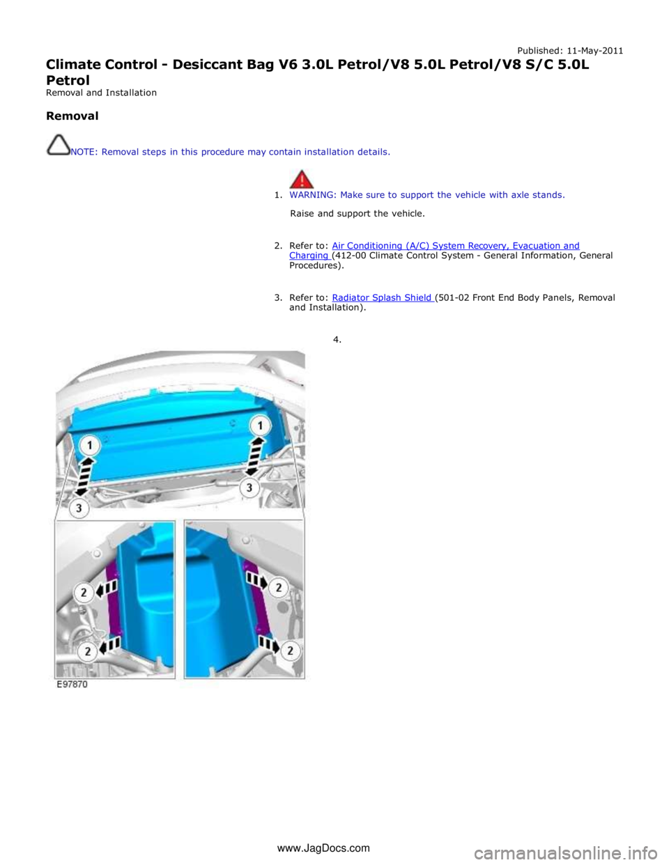 JAGUAR XFR 2010 1.G Workshop Manual Published: 11-May-2011 
Climate Control - Desiccant Bag V6 3.0L Petrol/V8 5.0L Petrol/V8 S/C 5.0L 
Petrol 
Removal and Installation 
 
Removal 
 
 
NOTE: Removal steps in this procedure may contain in