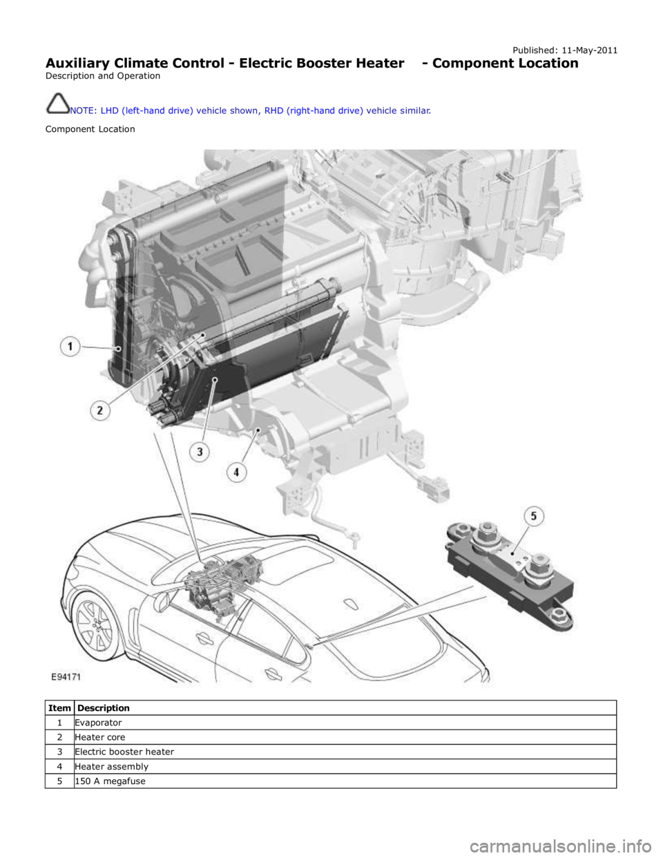 JAGUAR XFR 2010 1.G Workshop Manual Published: 11-May-2011 
Auxiliary Climate Control - Electric Booster Heater - Component Location 
Description and Operation 
 
 
NOTE: LHD (left-hand drive) vehicle shown, RHD (right-hand drive) vehic