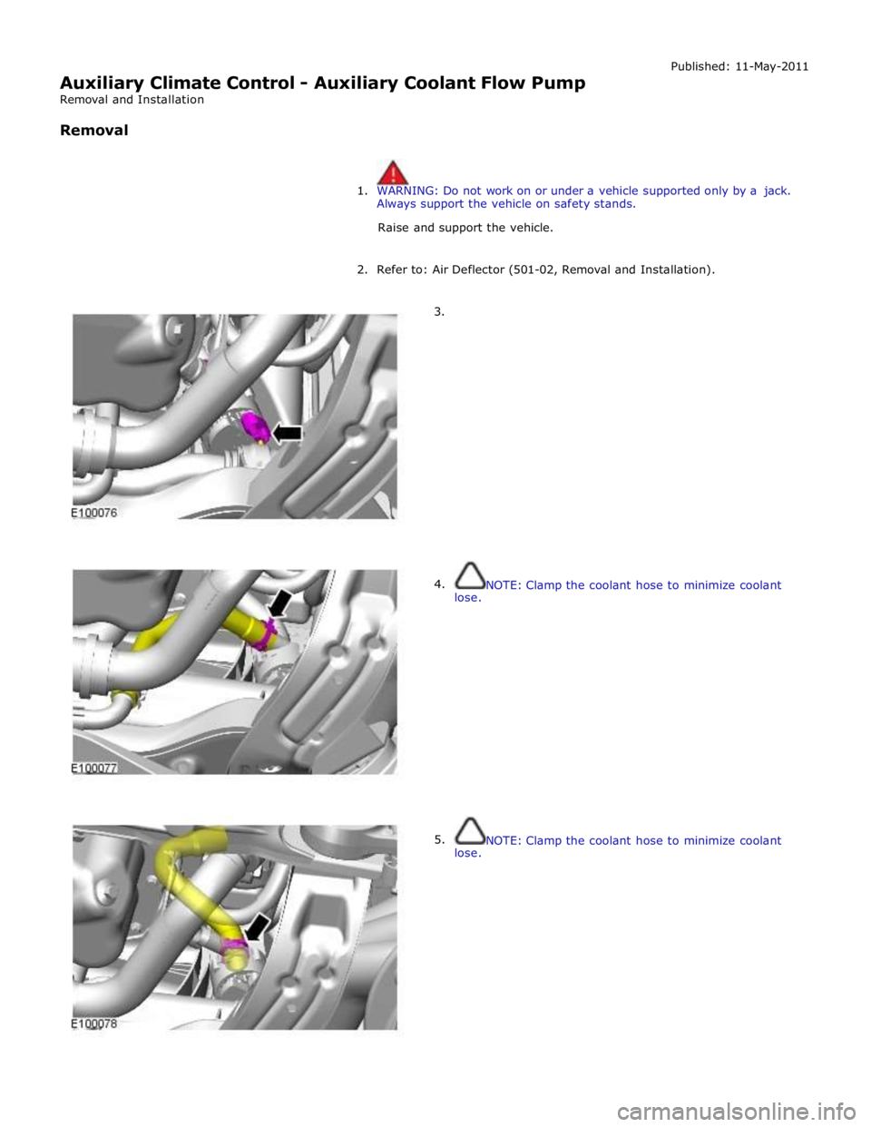JAGUAR XFR 2010 1.G Workshop Manual  
Auxiliary Climate Control - Auxiliary Coolant Flow Pump 
Removal and Installation 
 
Removal Published: 11-May-2011 
 
 
1. WARNING: Do not work on or under a vehicle supported only by a jack. 
Alwa