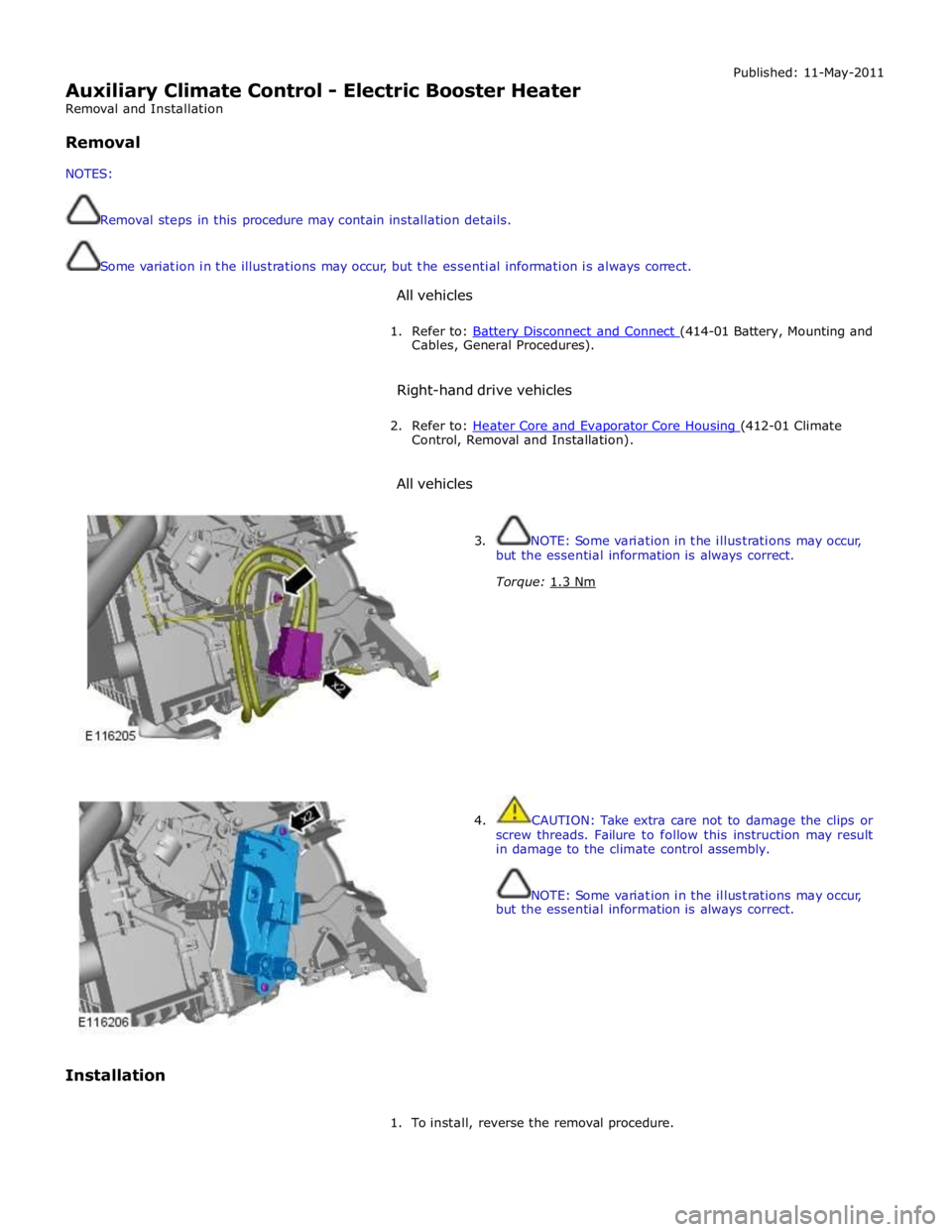 JAGUAR XFR 2010 1.G Workshop Manual  
Auxiliary Climate Control - Electric Booster Heater 
Removal and Installation 
 
Removal 
 
NOTES: 
 
 
Removal steps in this procedure may contain installation details. 
 
 
Some variation in the i