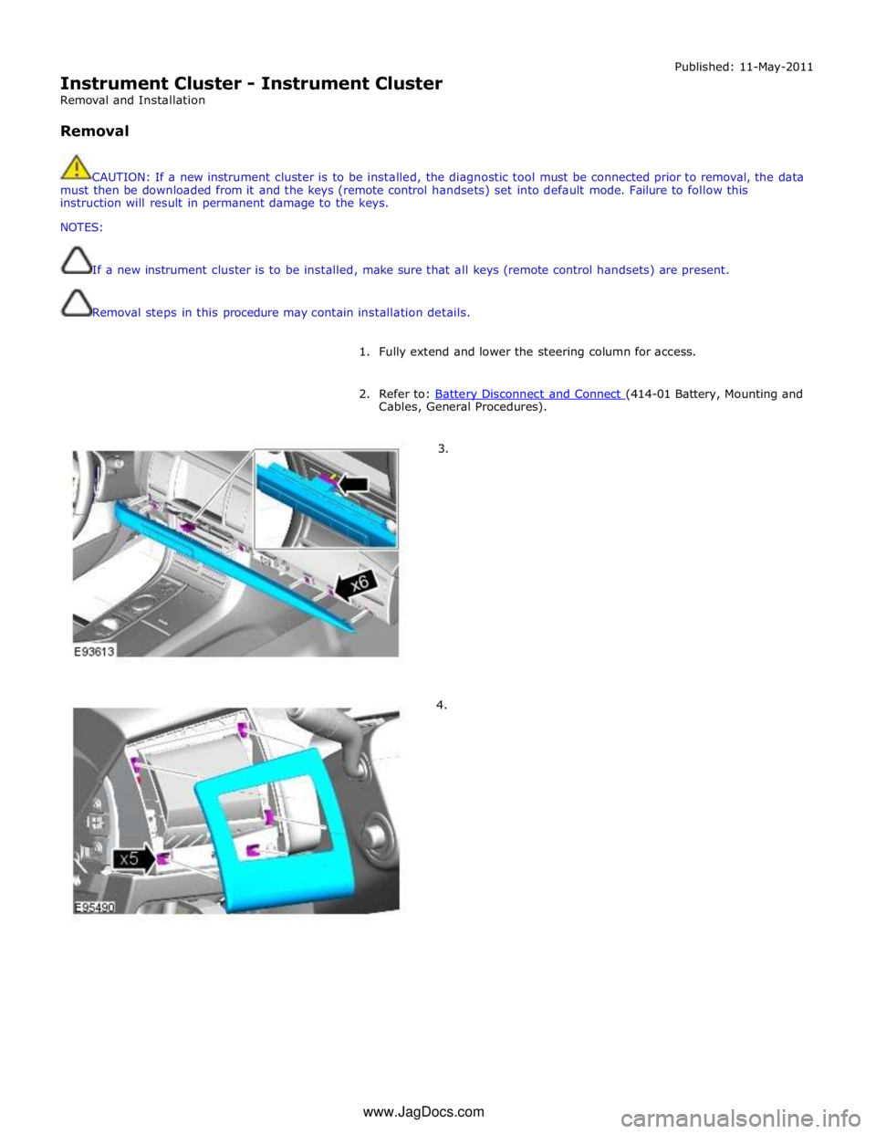 JAGUAR XFR 2010 1.G Workshop Manual  
Instrument Cluster - Instrument Cluster 
Removal and Installation 
 
Removal Published: 11-May-2011 
 
CAUTION: If a new instrument cluster is to be installed, the diagnostic tool must be connected 