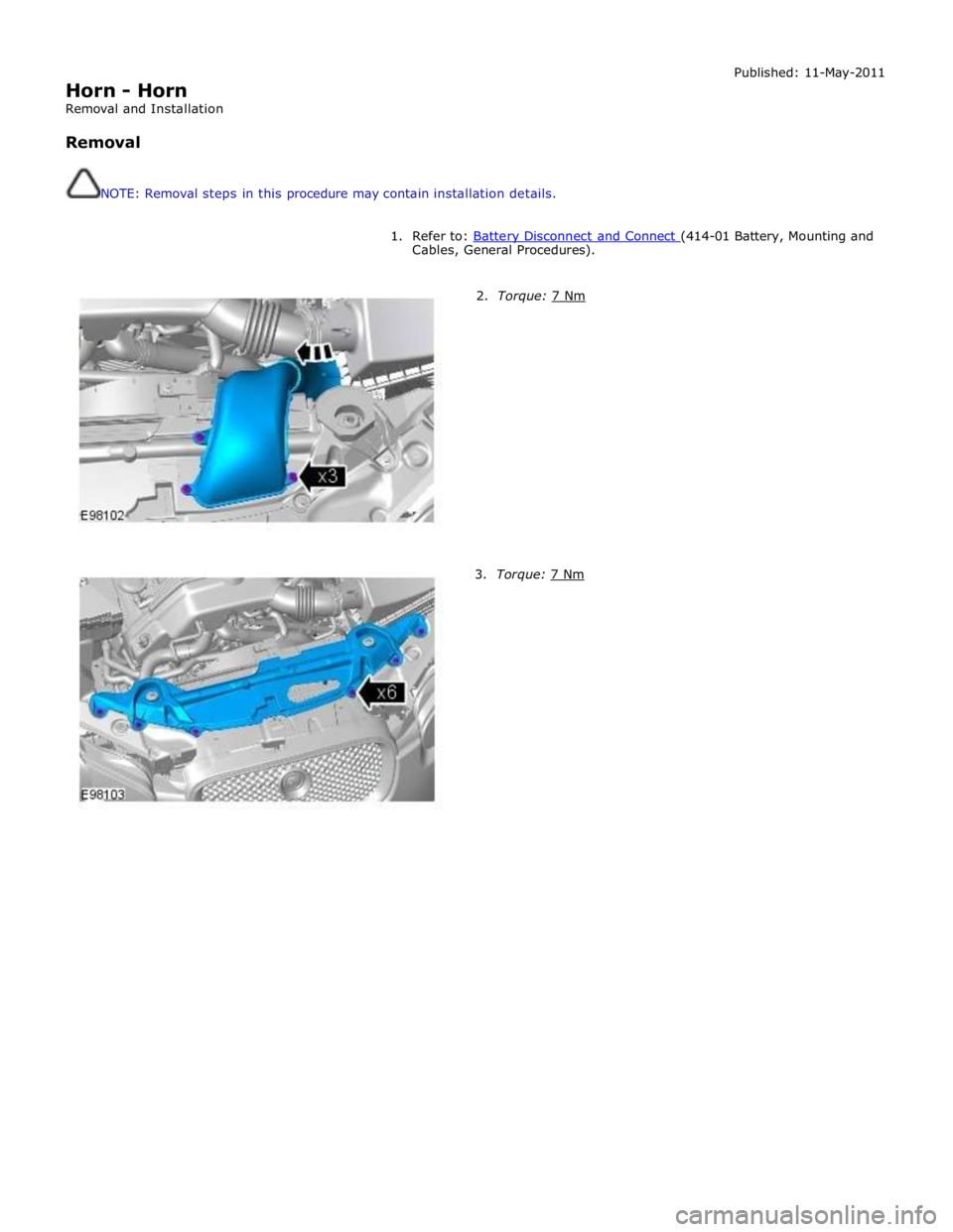 JAGUAR XFR 2010 1.G Workshop Manual  
Horn - Horn 
Removal and Installation 
 
Removal 
 
 
NOTE: Removal steps in this procedure may contain installation details. Published: 11-May-2011 
 
1. Refer to: Battery Disconnect and Connect (4