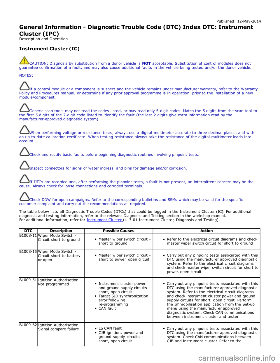 JAGUAR XFR 2010 1.G Workshop Manual Published: 12-May-2014 
General Information - Diagnostic Trouble Code (DTC) Index DTC: Instrument Cluster (IPC) 
Description and Operation 
 
Instrument Cluster (IC) 
 
 
CAUTION: Diagnosis by substit