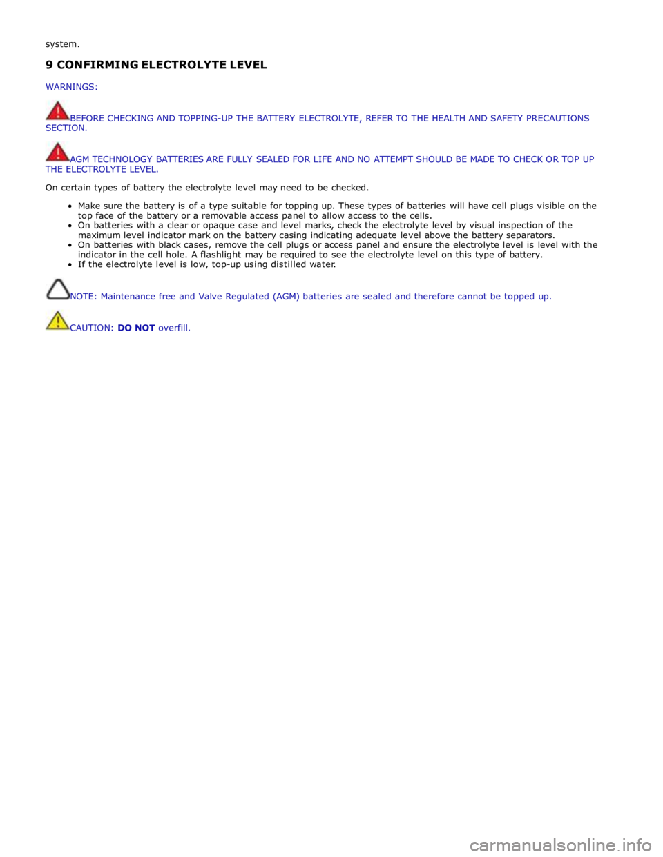 JAGUAR XFR 2010 1.G Workshop Manual system. 
 9 CONFIRMING ELECTROLYTE LEVEL 
 
WARNINGS: 
 
 
BEFORE CHECKING AND TOPPING-UP THE BATTERY ELECTROLYTE, REFER TO THE HEALTH AND SAFETY PRECAUTIONS 
SECTION. 
 
 
AGM TECHNOLOGY BATTERIES AR