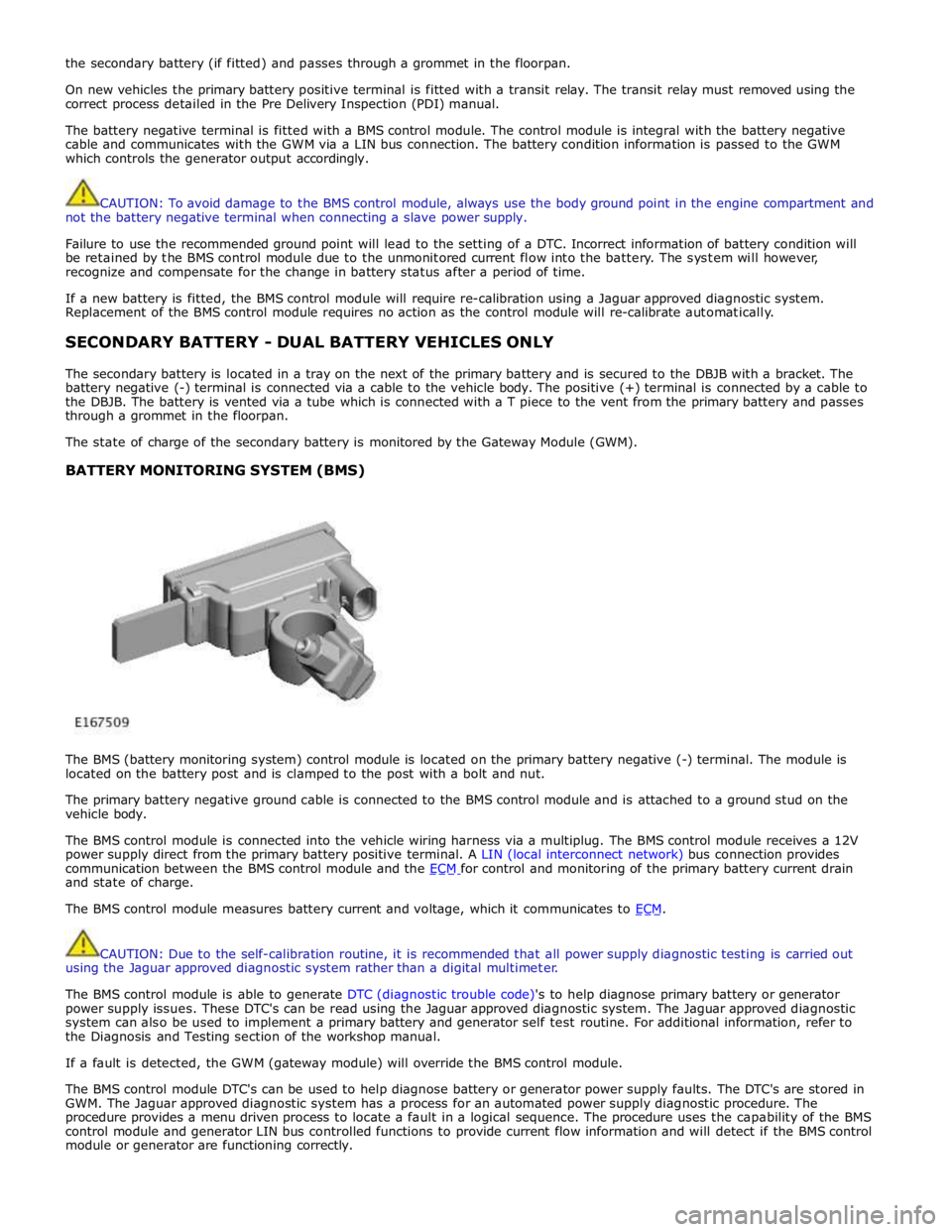 JAGUAR XFR 2010 1.G Workshop Manual the secondary battery (if fitted) and passes through a grommet in the floorpan. 
 
On new vehicles the primary battery positive terminal is fitted with a transit relay. The transit relay must removed 