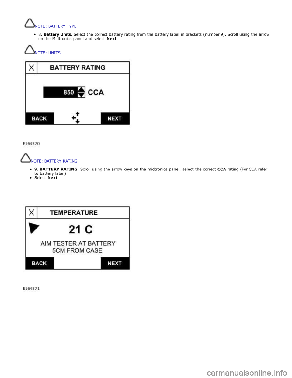 JAGUAR XFR 2010 1.G Workshop Manual  
 
 
NOTE: 
BATTERY 
RATING 
 
9. 
BATTERY 
RATING. 
Scroll 
using 
the 
arrow 
keys 
on 
the 
midtronics 
panel, 
select 
the 
correct 
CCA 
rating 
(For 
CCA 
refer 
to 
battery 
label) 
Select 
Ne